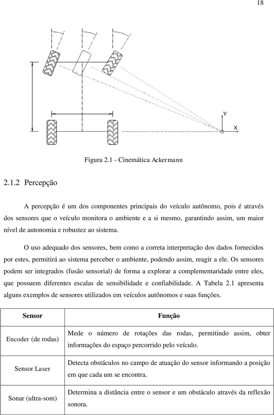 O uso adequado dos sensores, bem como a correta interpretação dos dados fornecidos por estes, permitirá ao sistema perceber o ambiente, podendo assim, reagir a ele.