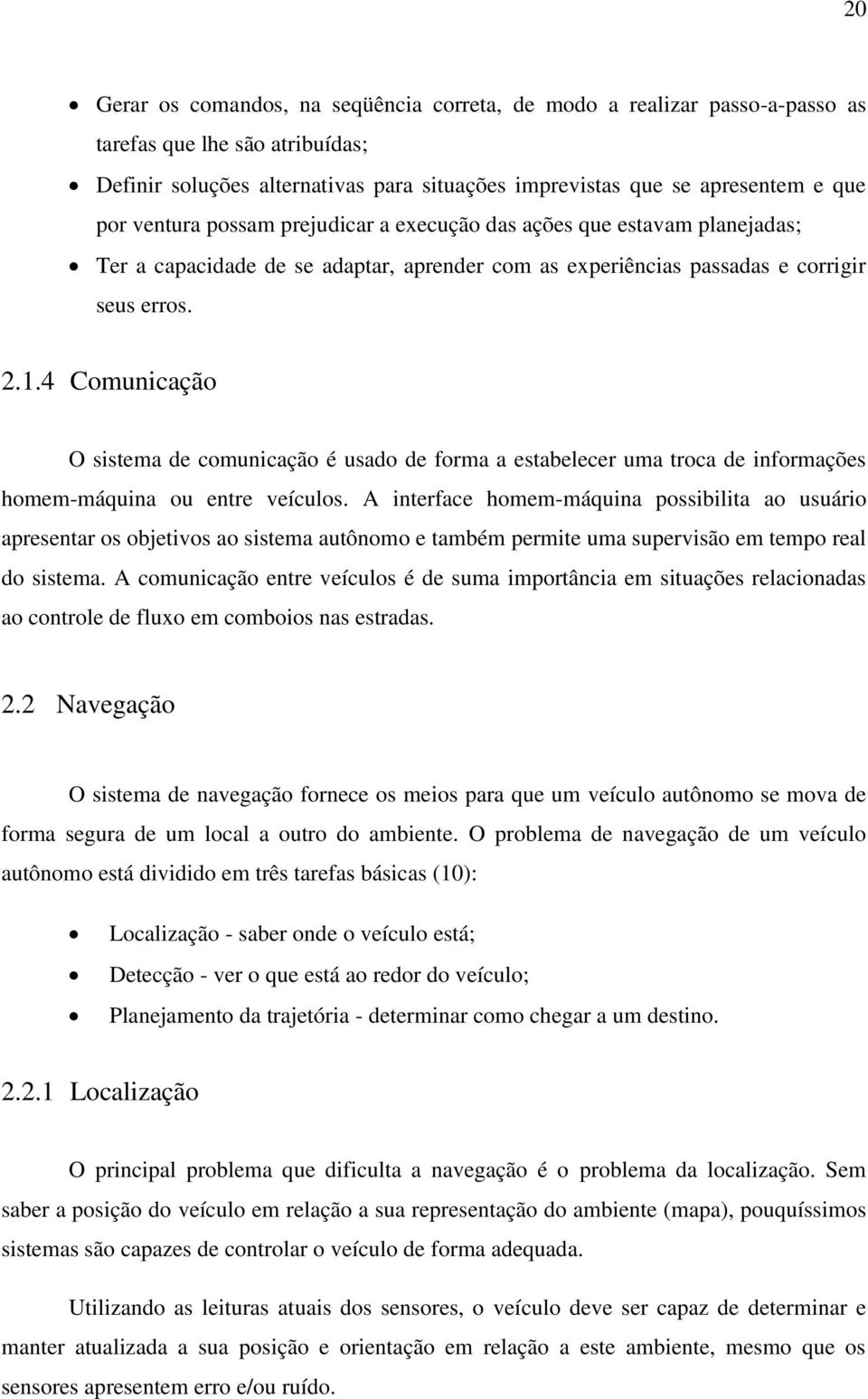 4 Comunicação O sistema de comunicação é usado de forma a estabelecer uma troca de informações homem-máquina ou entre veículos.