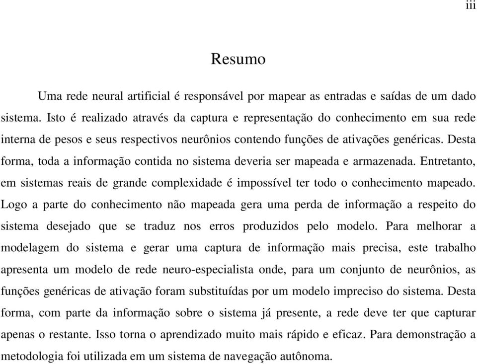 Desta forma, toda a informação contida no sistema deveria ser mapeada e armazenada. Entretanto, em sistemas reais de grande complexidade é impossível ter todo o conhecimento mapeado.