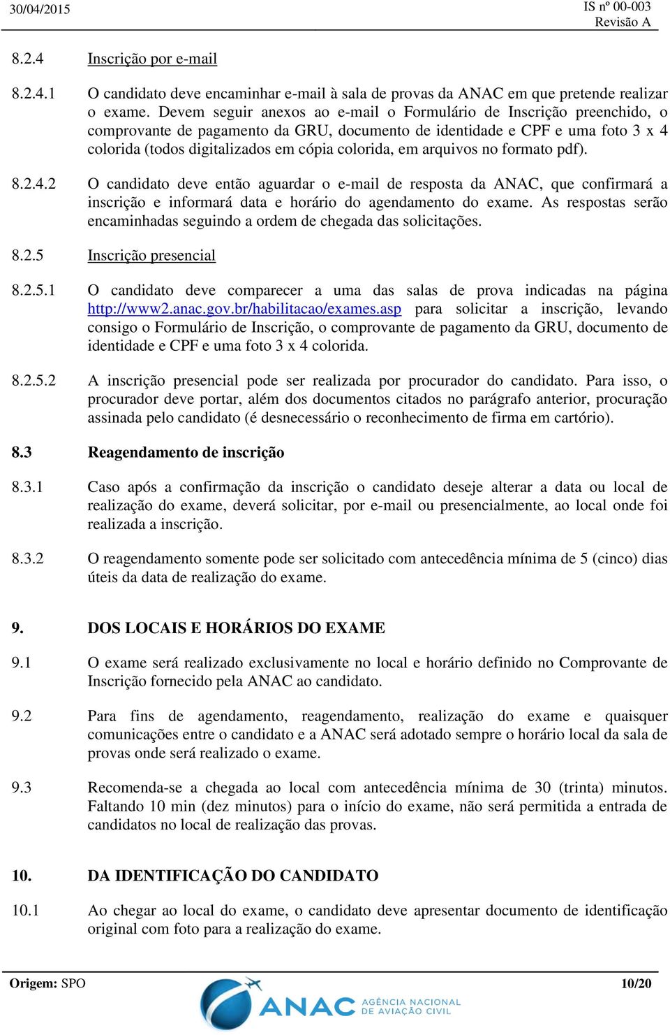 em arquivos no formato pdf). 8.2.4.2 O candidato deve então aguardar o e-mail de resposta da ANAC, que confirmará a inscrição e informará data e horário do agendamento do exame.