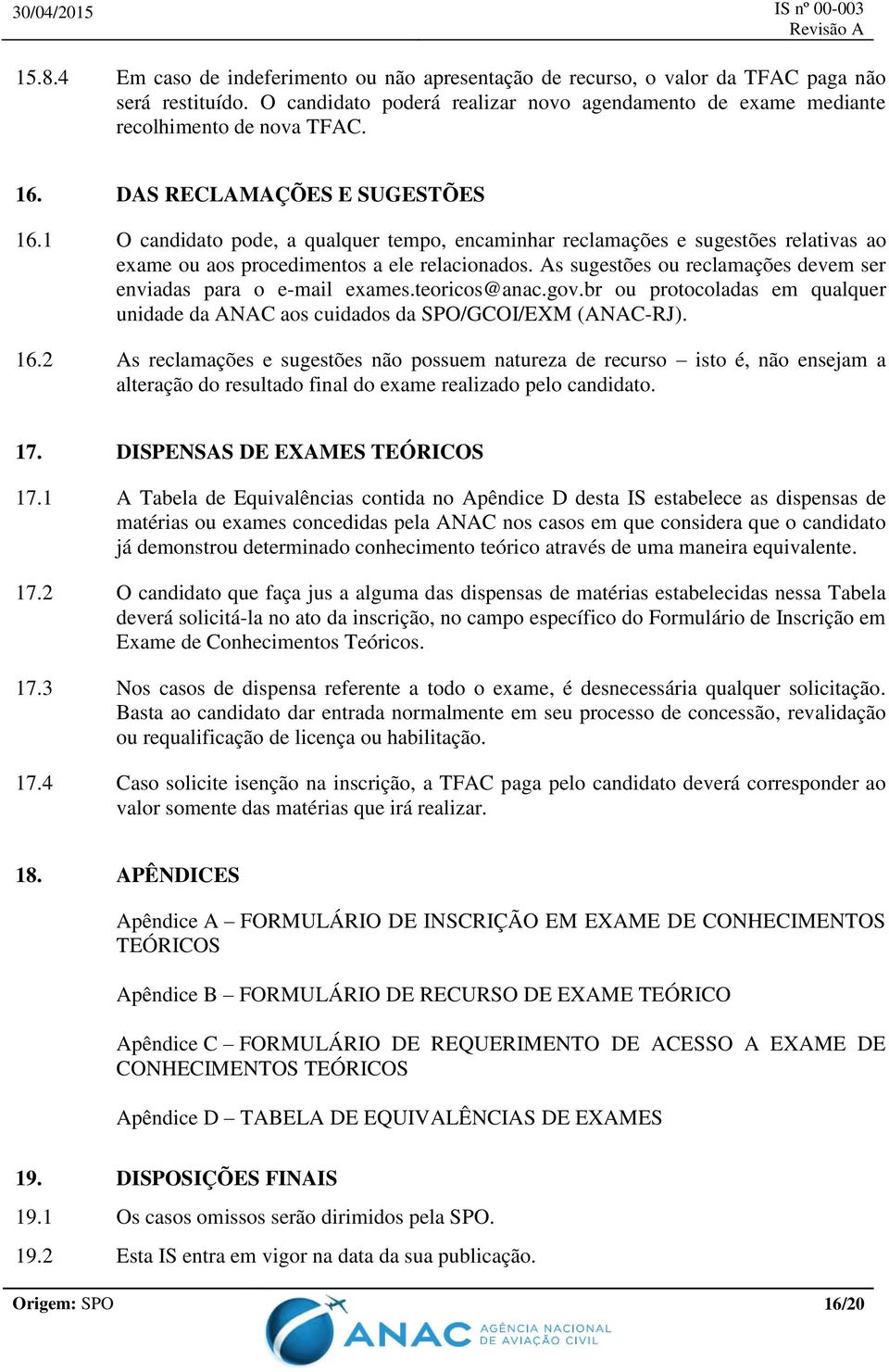 As sugestões ou reclamações devem ser enviadas para o e-mail exames.teoricos@anac.gov.br ou protocoladas em qualquer unidade da ANAC aos cuidados da SPO/GCOI/EXM (ANAC-RJ). 16.