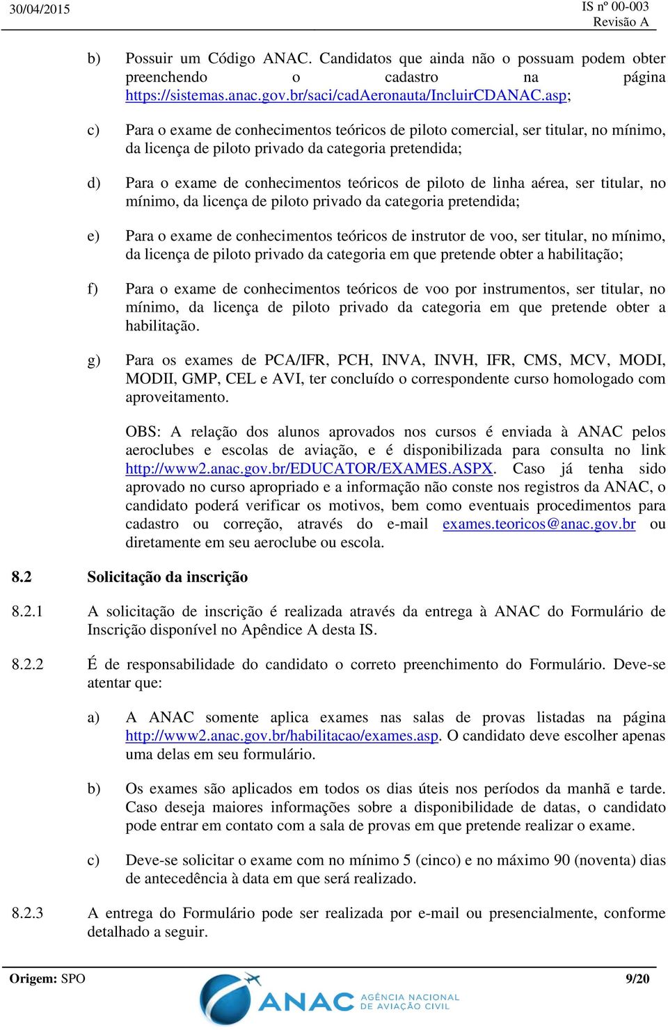 de linha aérea, ser titular, no mínimo, da licença de piloto privado da categoria pretendida; e) Para o exame de conhecimentos teóricos de instrutor de voo, ser titular, no mínimo, da licença de