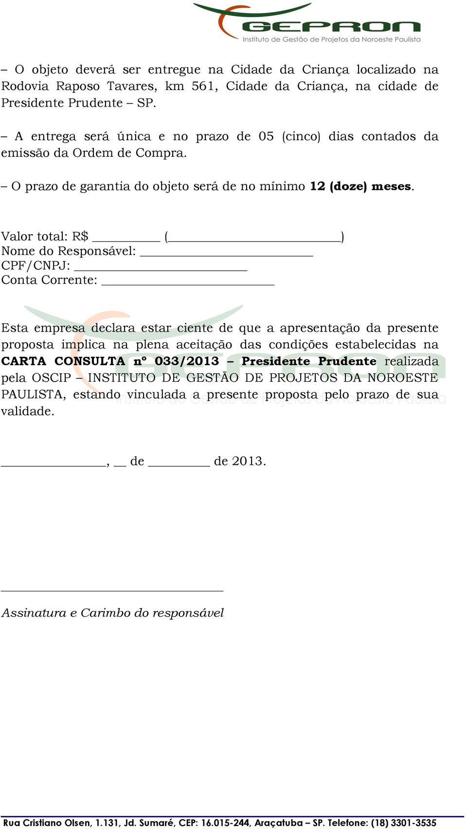 Valor total: R$ ( ) Nome do Responsável: CPF/CNPJ: Conta Corrente: Esta empresa declara estar ciente de que a apresentação da presente proposta implica na plena aceitação das condições