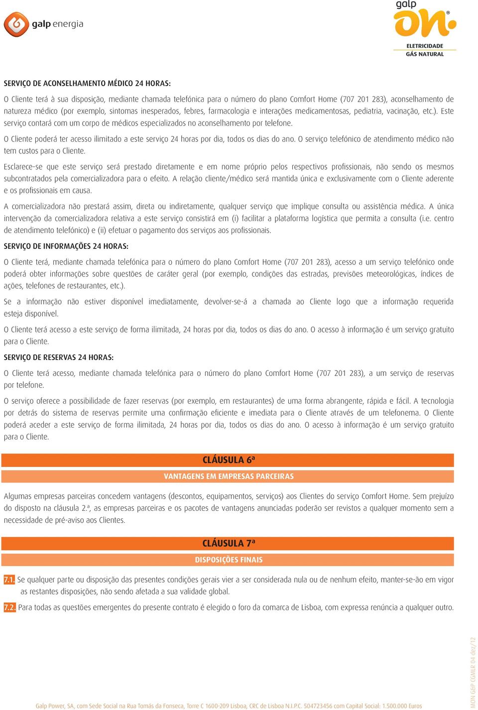 Este serviço contará com um corpo de médicos especializados no aconselhamento por telefone. O Cliente poderá ter acesso ilimitado a este serviço 24 horas por dia, todos os dias do ano.