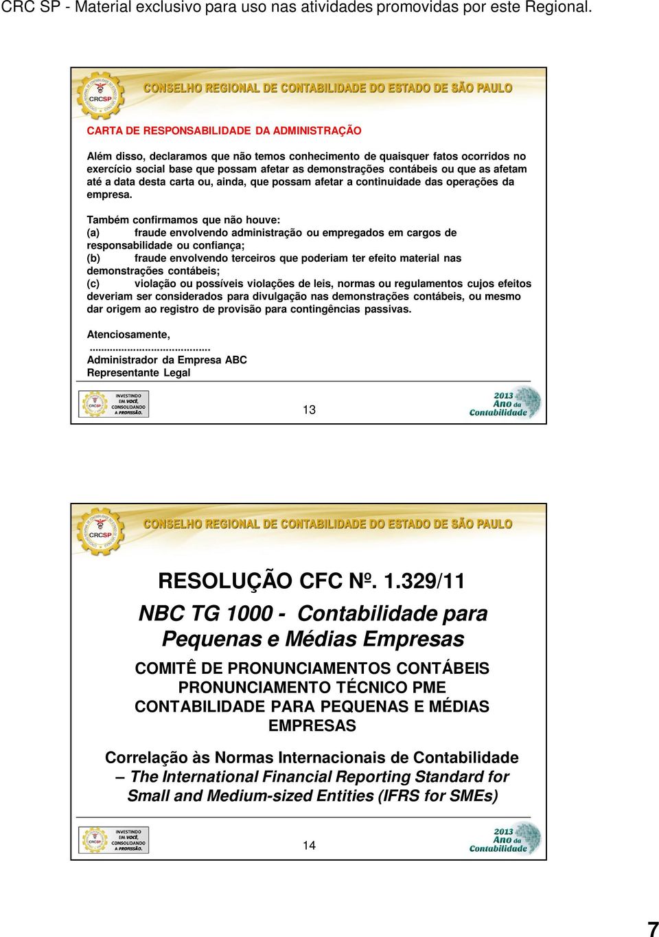 Também confirmamos que não houve: (a) fraude envolvendo administração ou empregados em cargos de responsabilidade ou confiança; (b) fraude envolvendo terceiros que poderiam ter efeito material nas