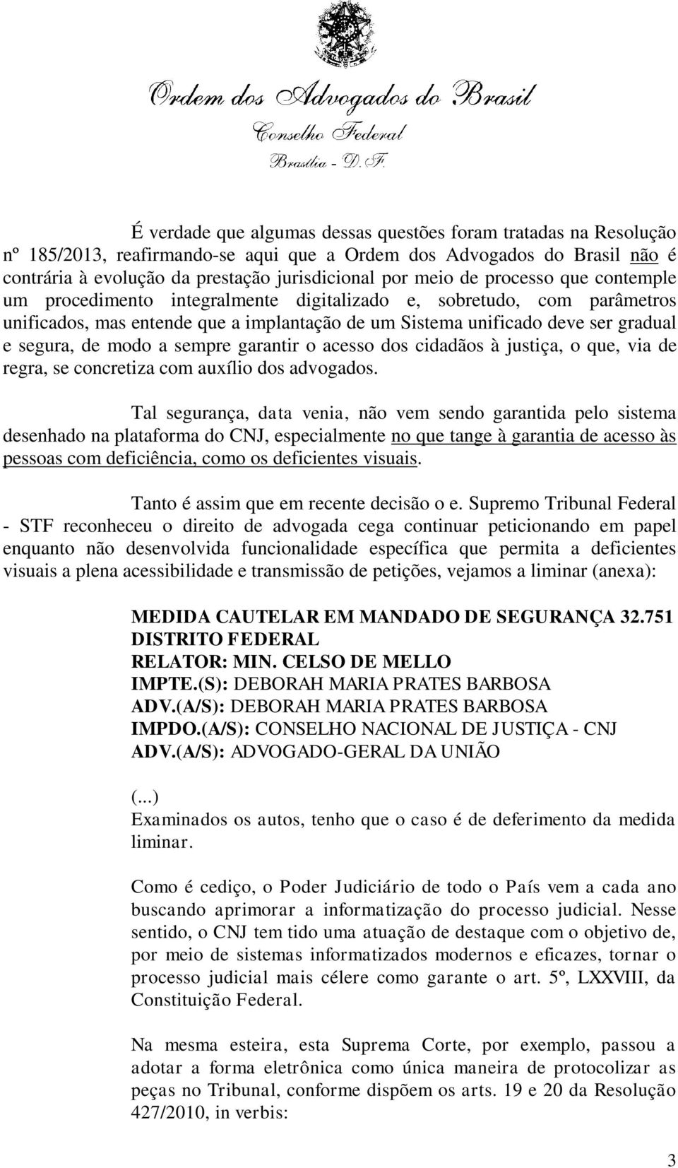 a sempre garantir o acesso dos cidadãos à justiça, o que, via de regra, se concretiza com auxílio dos advogados.