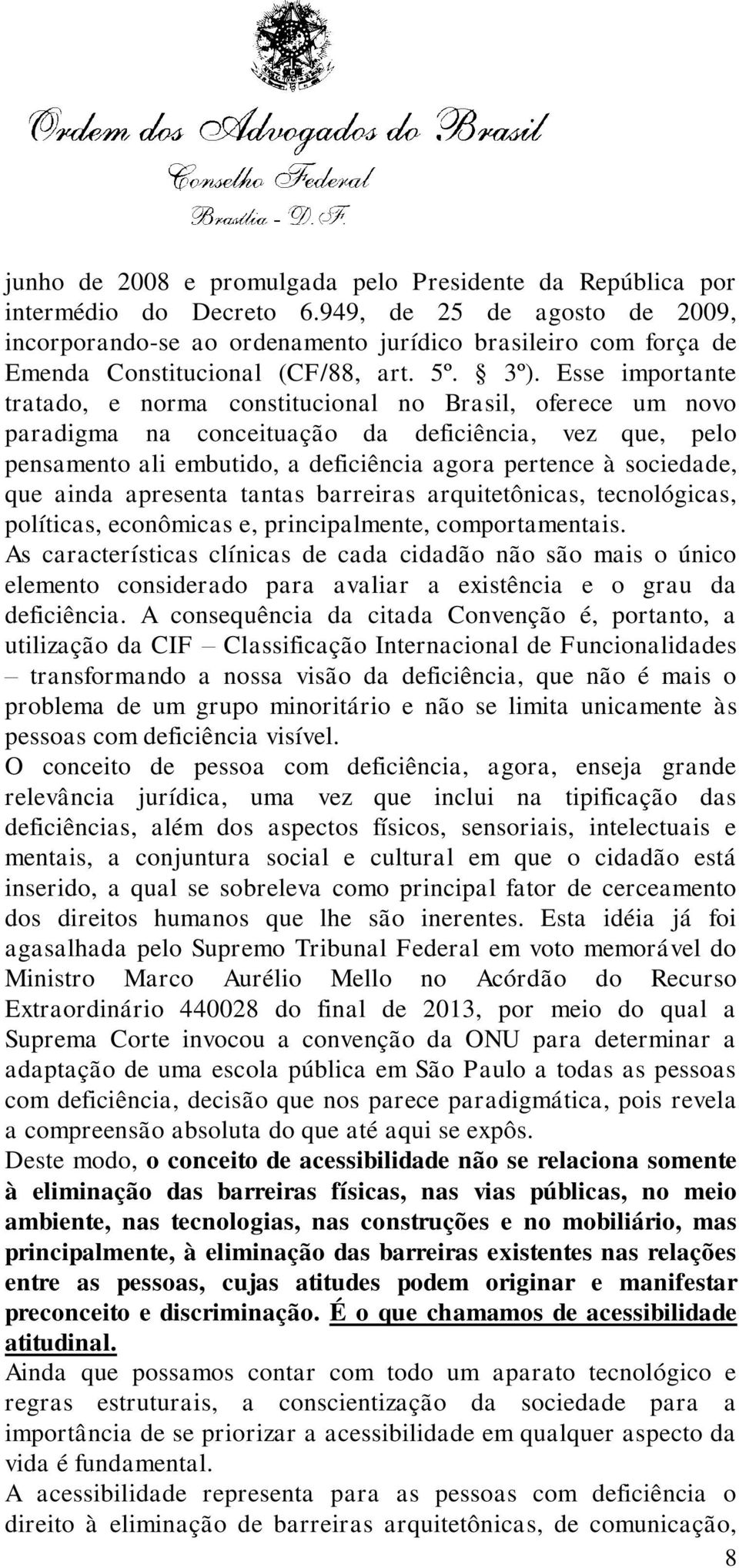 Esse importante tratado, e norma constitucional no Brasil, oferece um novo paradigma na conceituação da deficiência, vez que, pelo pensamento ali embutido, a deficiência agora pertence à sociedade,