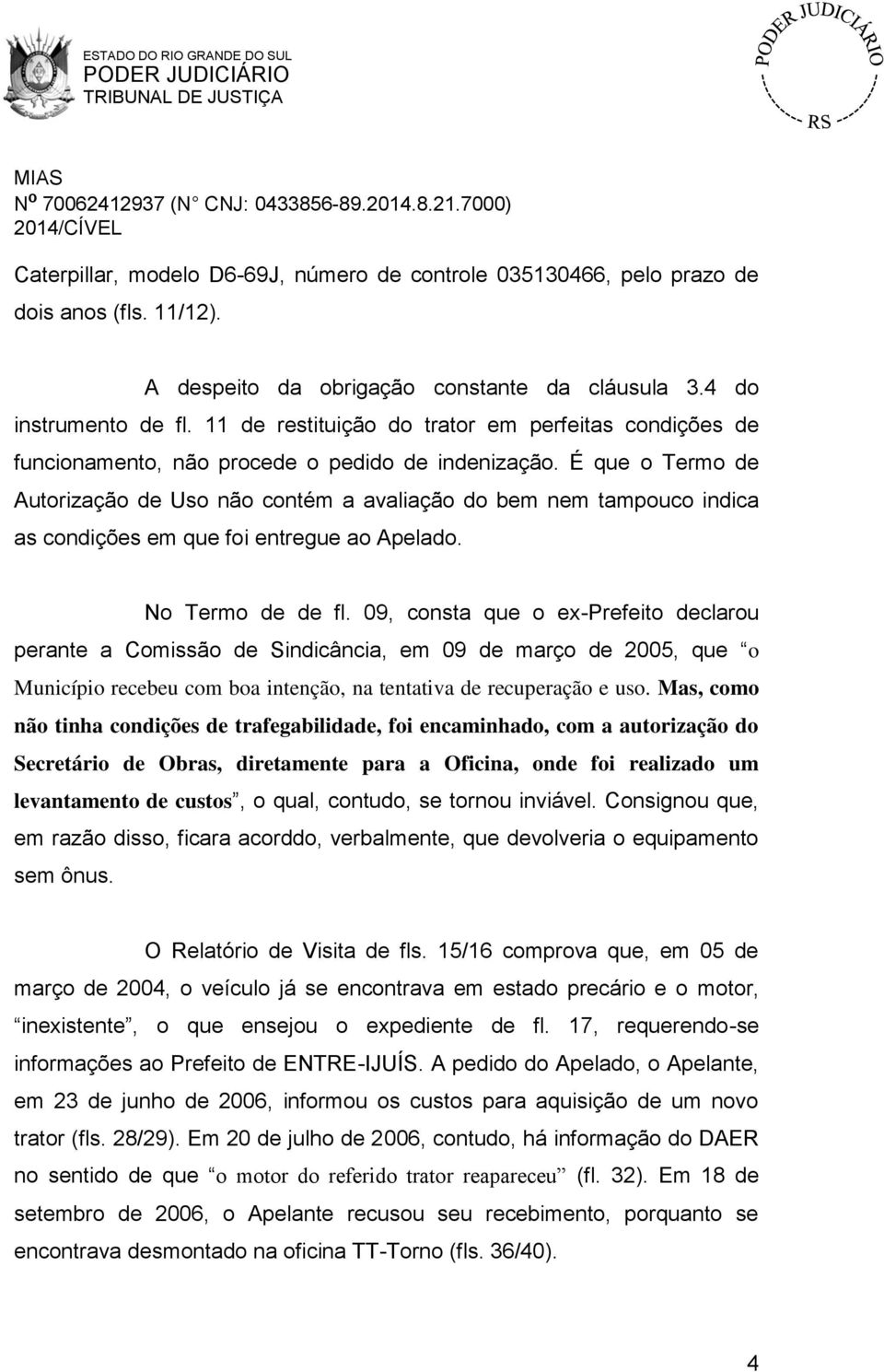 É que o Termo de Autorização de Uso não contém a avaliação do bem nem tampouco indica as condições em que foi entregue ao Apelado. No Termo de de fl.