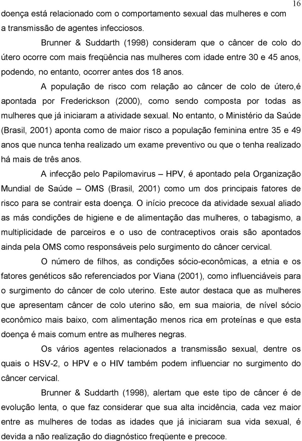 A população de risco com relação ao câncer de colo de útero,é apontada por Frederickson (2000), como sendo composta por todas as mulheres que já iniciaram a atividade sexual.