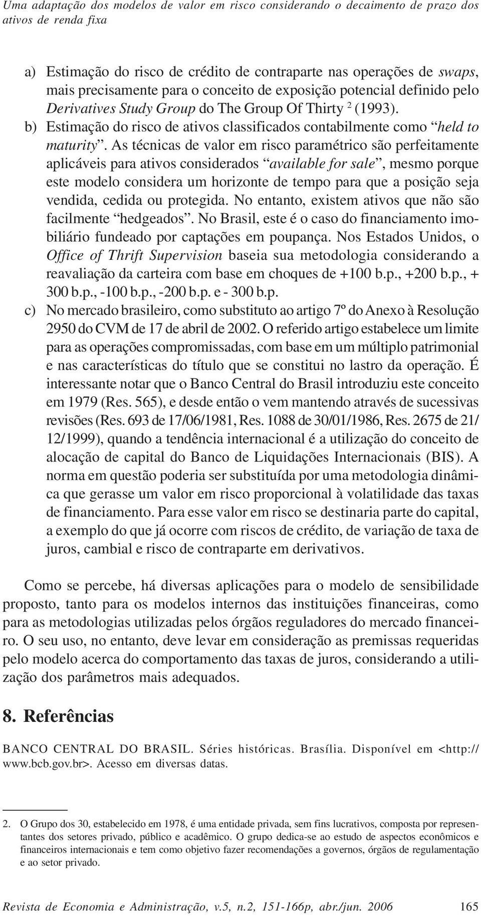 As técnicas de valor em risco paramétrico são perfeitamente aplicáveis para ativos considerados available for sale, mesmo porque este modelo considera um horizonte de tempo para que a posição seja