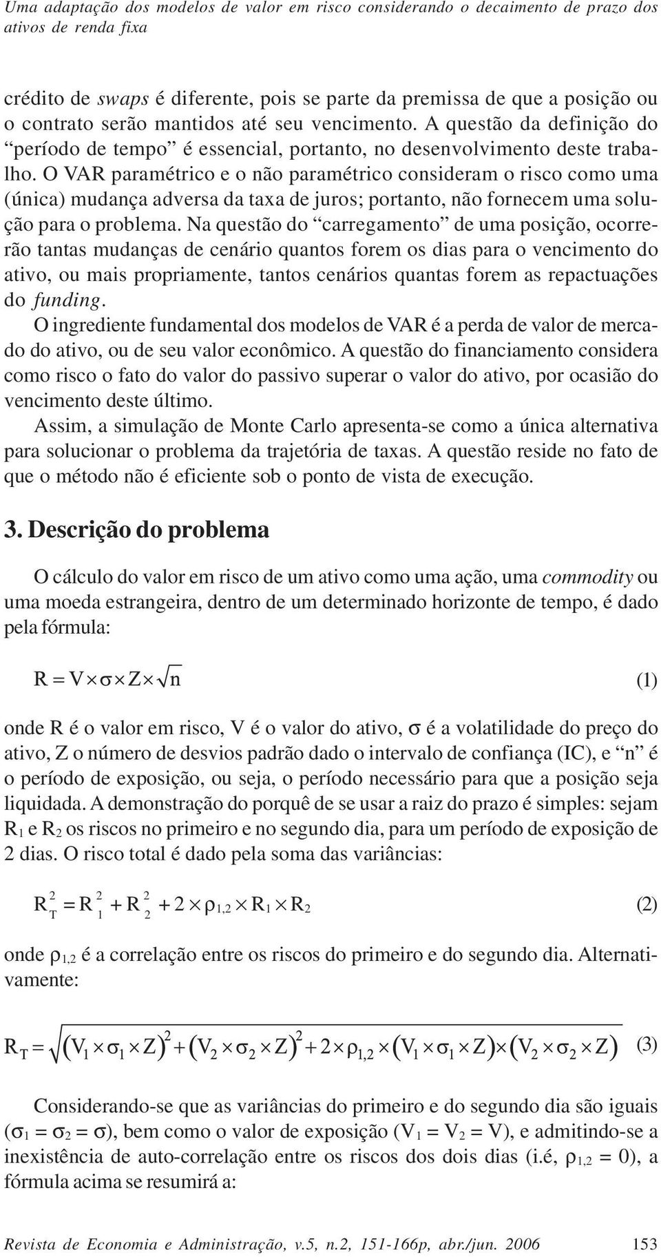 O VAR paramétrico e o não paramétrico consideram o risco como uma (única) mudança adversa da taxa de juros; portanto, não fornecem uma solução para o problema.