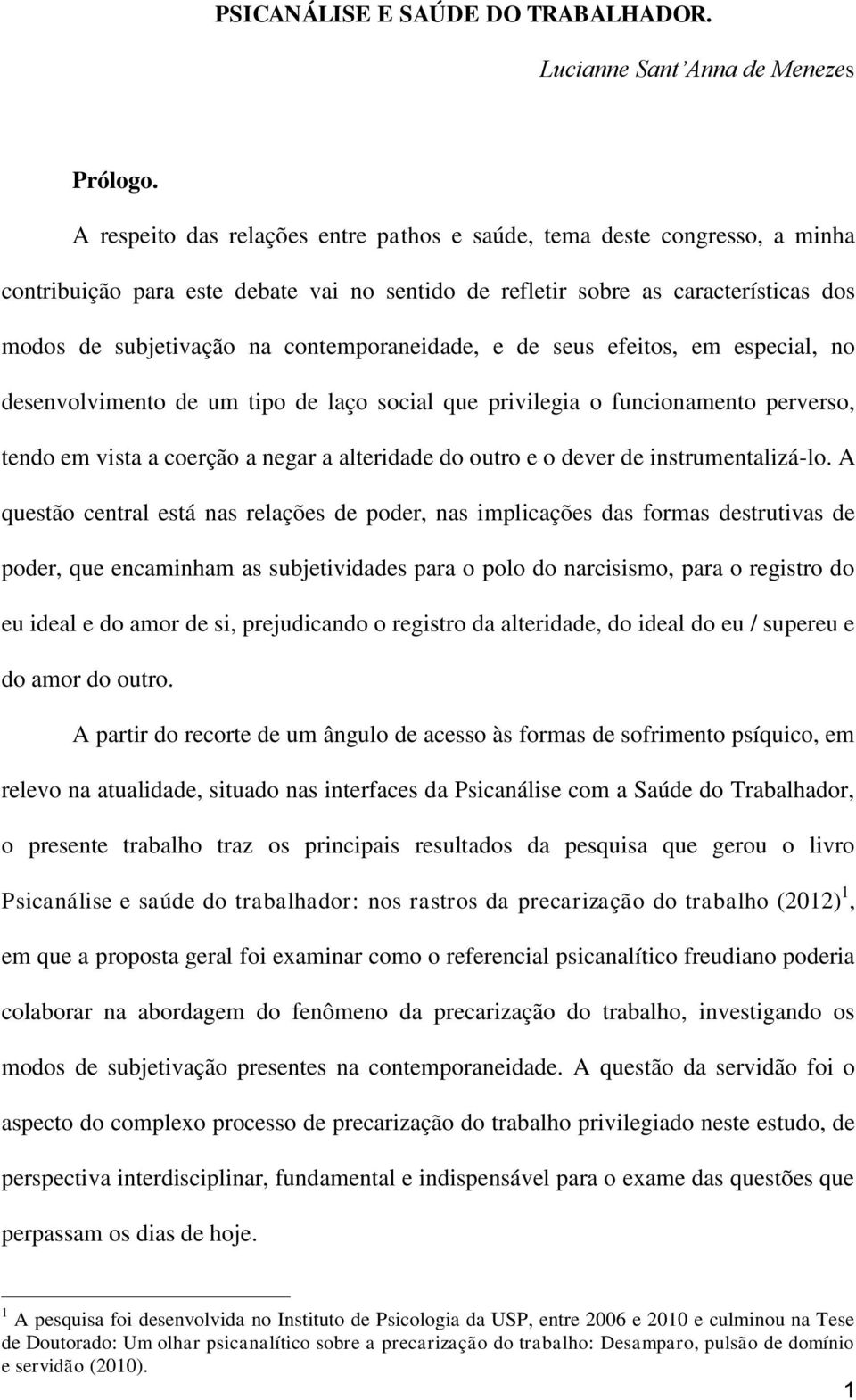 contemporaneidade, e de seus efeitos, em especial, no desenvolvimento de um tipo de laço social que privilegia o funcionamento perverso, tendo em vista a coerção a negar a alteridade do outro e o