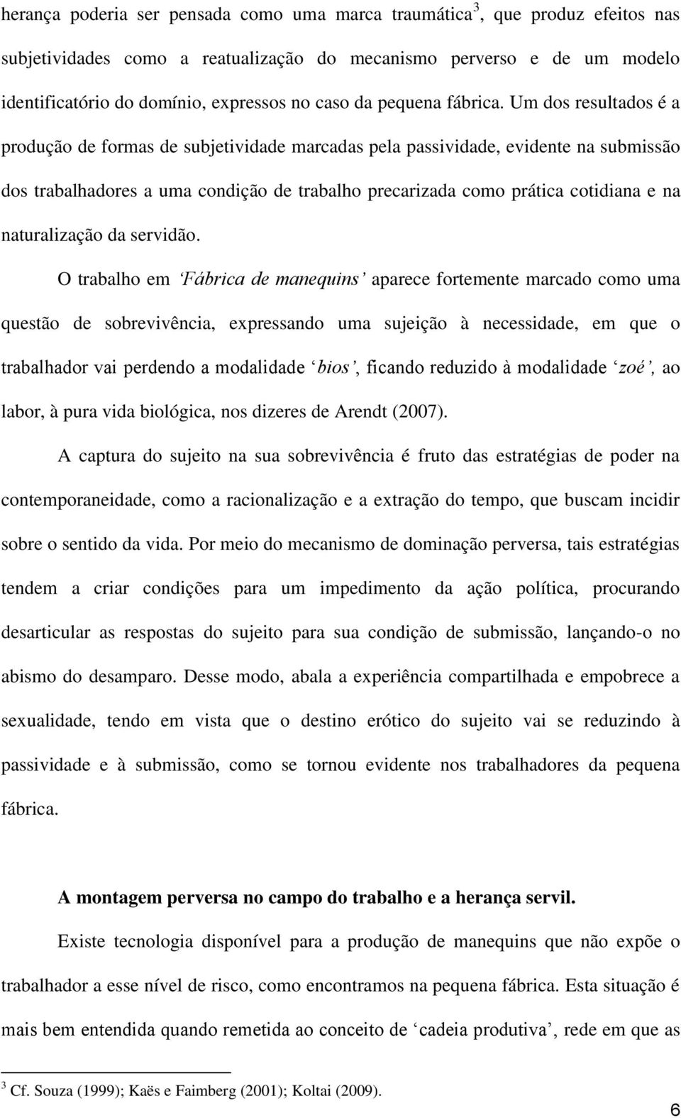 Um dos resultados é a produção de formas de subjetividade marcadas pela passividade, evidente na submissão dos trabalhadores a uma condição de trabalho precarizada como prática cotidiana e na