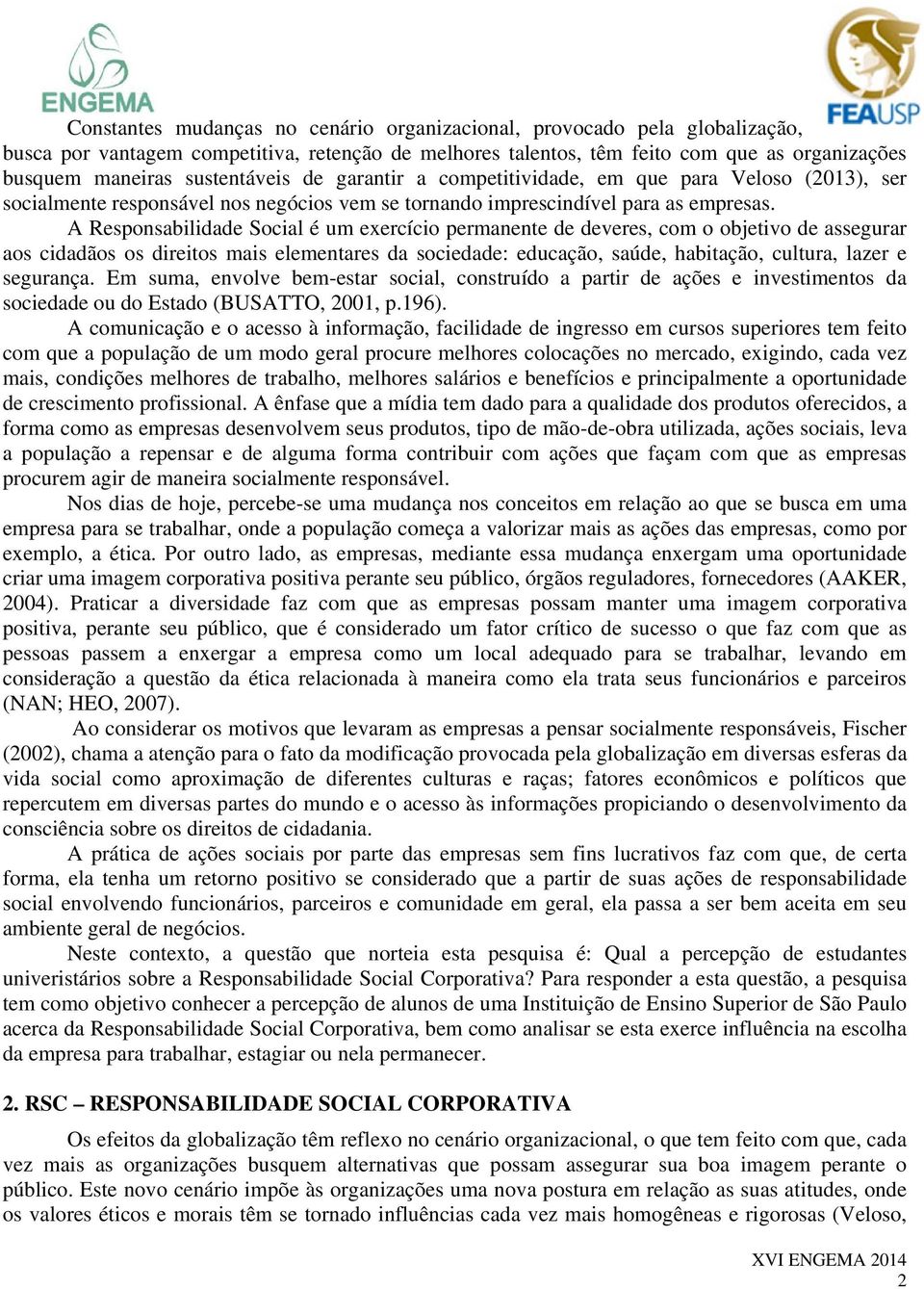 A Responsabilidade Social é um exercício permanente de deveres, com o objetivo de assegurar aos cidadãos os direitos mais elementares da sociedade: educação, saúde, habitação, cultura, lazer e