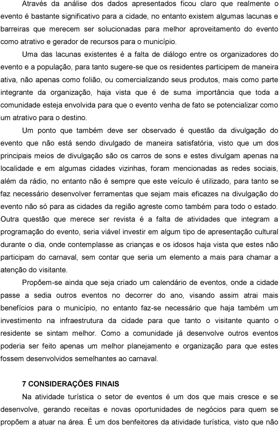 Uma das lacunas existentes é a falta de diálogo entre os organizadores do evento e a população, para tanto sugere-se que os residentes participem de maneira ativa, não apenas como folião, ou