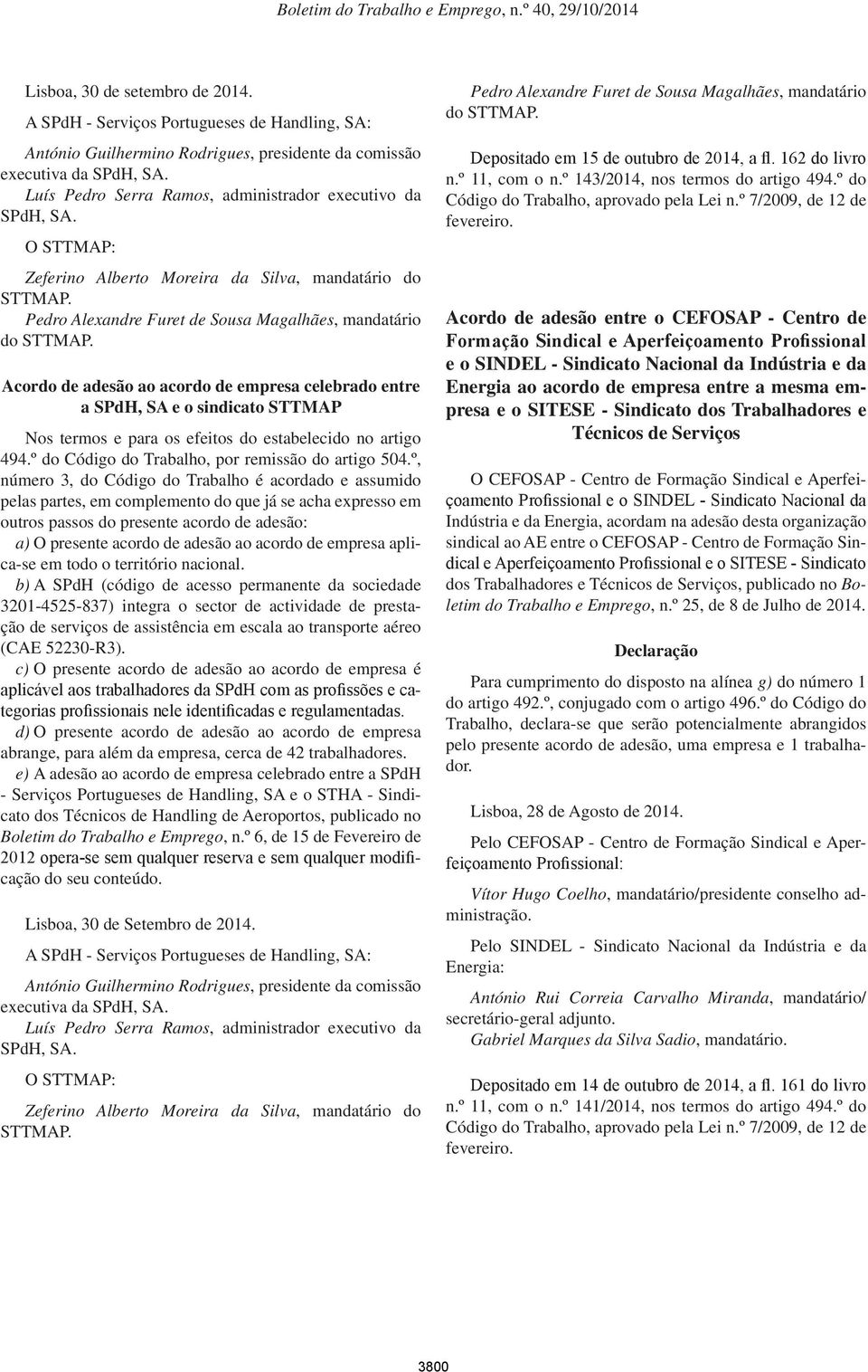 Acordo de adesão ao acordo de empresa celebrado entre a SPdH, SA e o sindicato STTMAP Nos termos e para os efeitos do estabelecido no artigo 494.º do Código do Trabalho, por remissão do artigo 504.