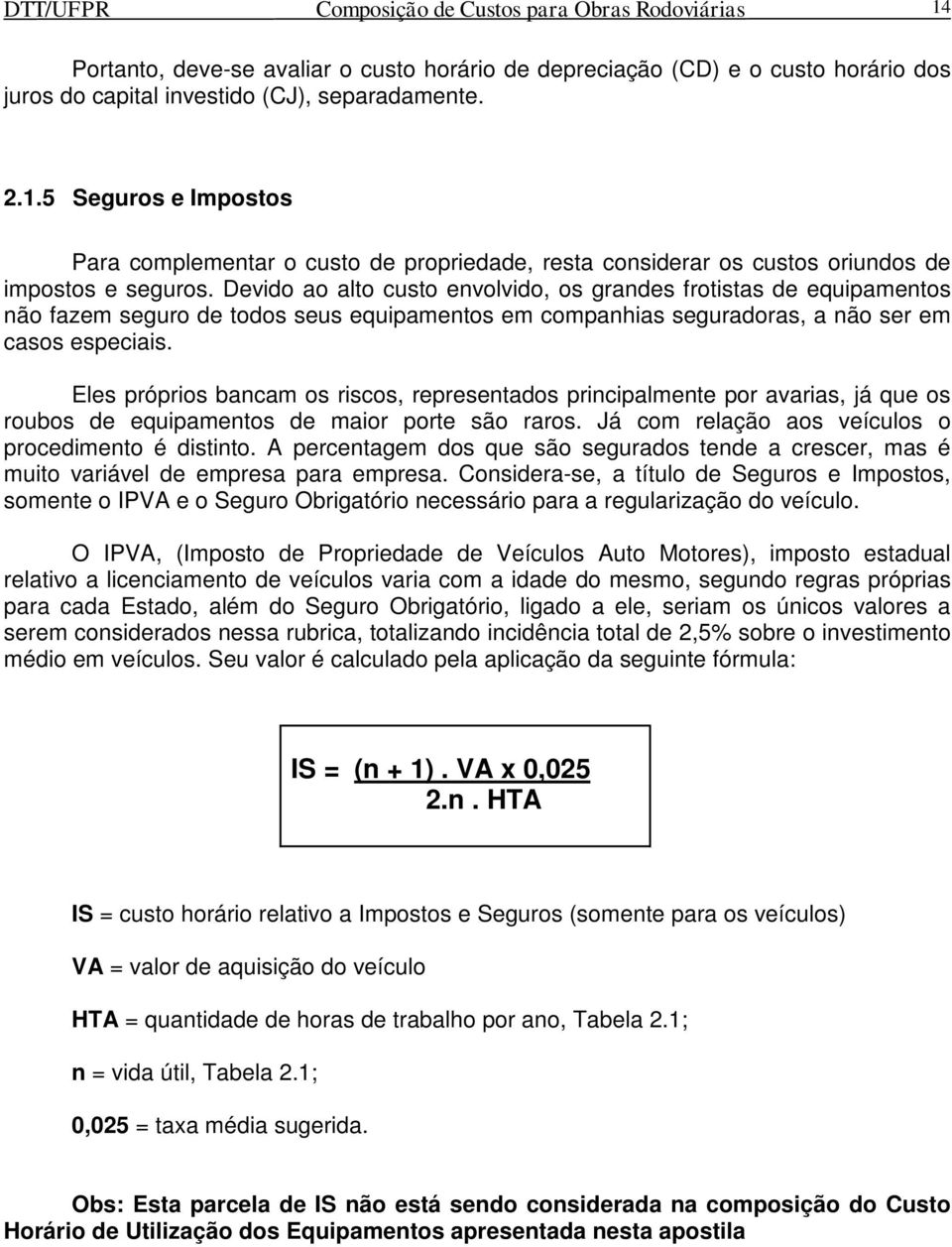 Eles próprios bancam os riscos, representados principalmente por avarias, já que os roubos de equipamentos de maior porte são raros. Já com relação aos veículos o procedimento é distinto.