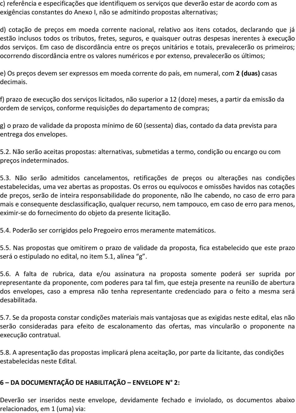 Em caso de discordância entre os preços unitários e totais, prevalecerão os primeiros; ocorrendo discordância entre os valores numéricos e por extenso, prevalecerão os últimos; e) Os preços devem ser