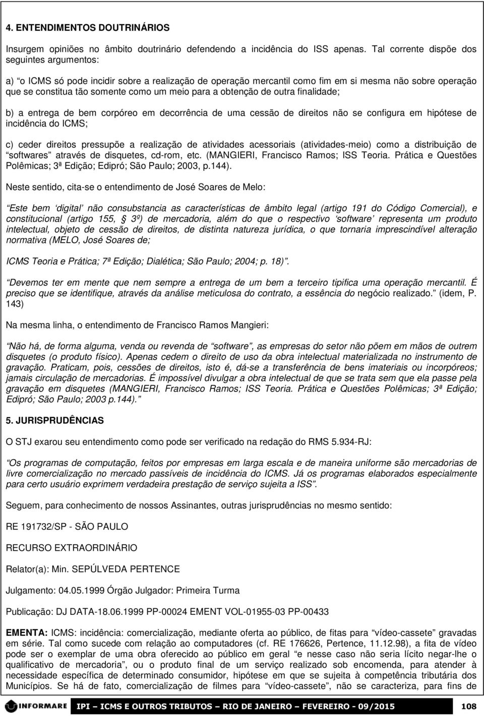 a obtenção de outra finalidade; b) a entrega de bem corpóreo em decorrência de uma cessão de direitos não se configura em hipótese de incidência do ICMS; c) ceder direitos pressupõe a realização de