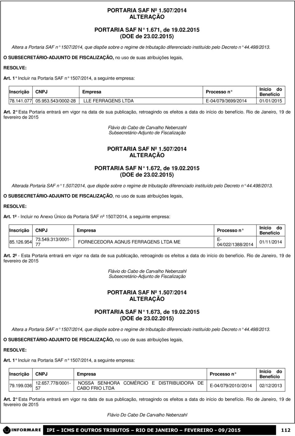 141.077 05.953.543/0002-28 LLE FERRAGENS LTDA E-04/079/3699/2014 01/01/2015 Art. 2 Esta Portaria entrará em vigor na data de sua publicação, retroagindo os efeitos a data do início do benefício.