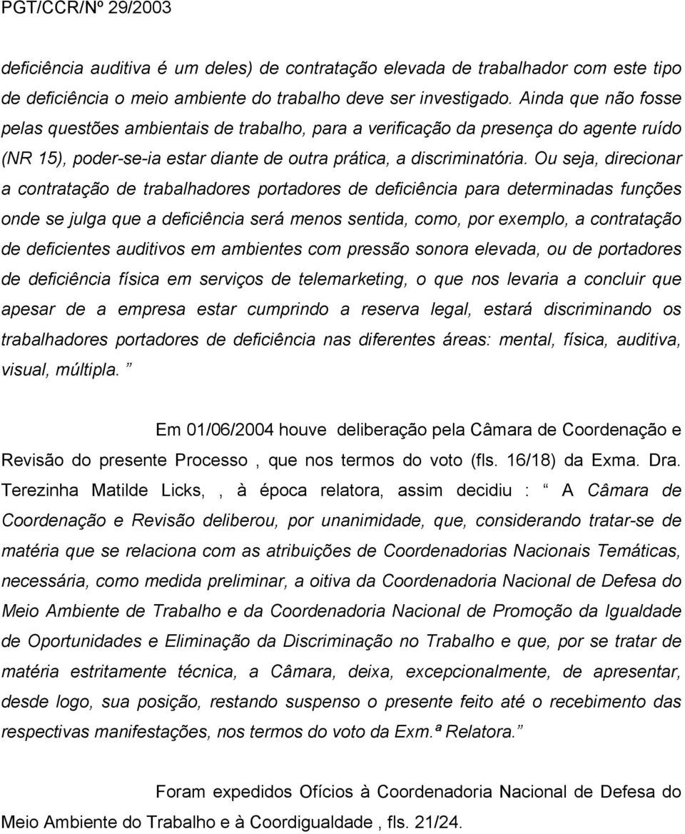 Ou seja, direcionar a contratação de trabalhadores portadores de deficiência para determinadas funções onde se julga que a deficiência será menos sentida, como, por exemplo, a contratação de