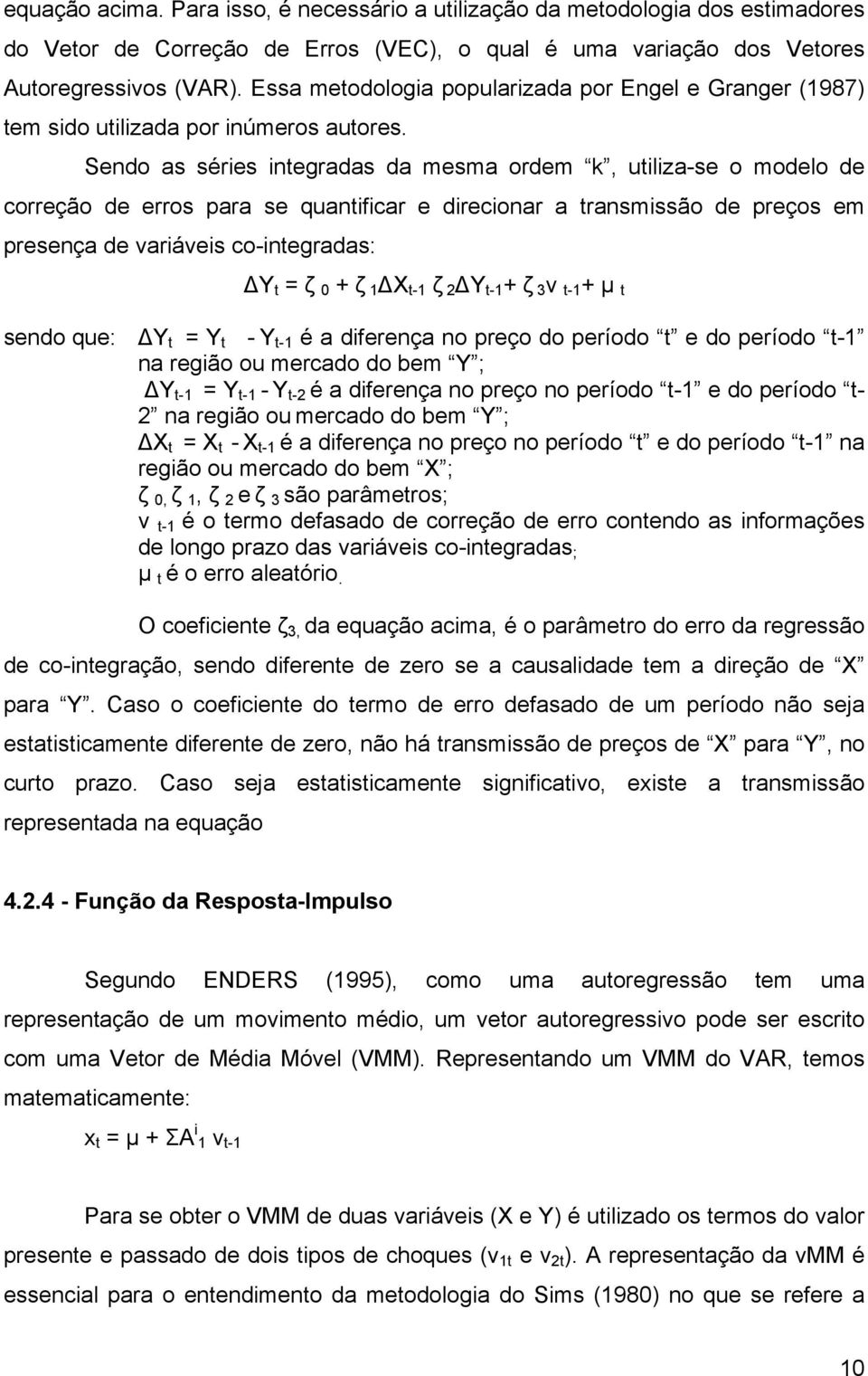 Sendo as séries integradas da mesma ordem k, utiliza-se o modelo de correção de erros para se quantificar e direcionar a transmissão de preços em presença de variáveis co-integradas: Y t = ζ 0 + ζ 1