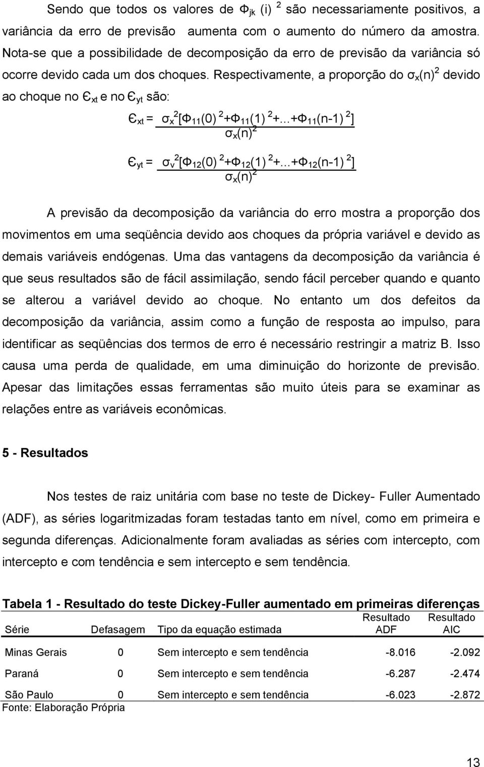 Respectivamente, a proporção do σ x (n) 2 devido ao choque no Є xt e no Є yt são: Є xt = σ 2 x [Ф 11 (0) 2 +Ф 11 (1) 2 +...+Ф 11 (n-1) 2 ] σ x (n) 2 Є yt = σ v 2 [Ф 12 (0) 2 +Ф 12 (1) 2 +.