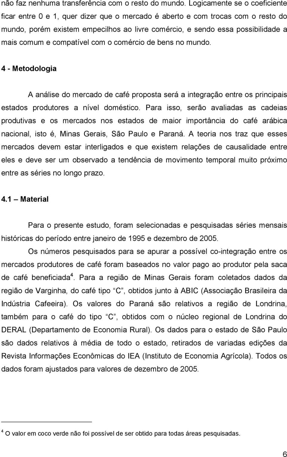 comum e compatível com o comércio de bens no mundo. 4 - Metodologia A análise do mercado de café proposta será a integração entre os principais estados produtores a nível doméstico.