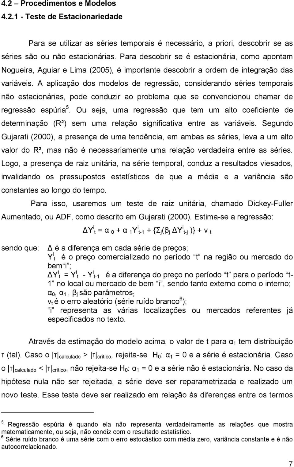 A aplicação dos modelos de regressão, considerando séries temporais não estacionárias, pode conduzir ao problema que se convencionou chamar de regressão espúria 5.