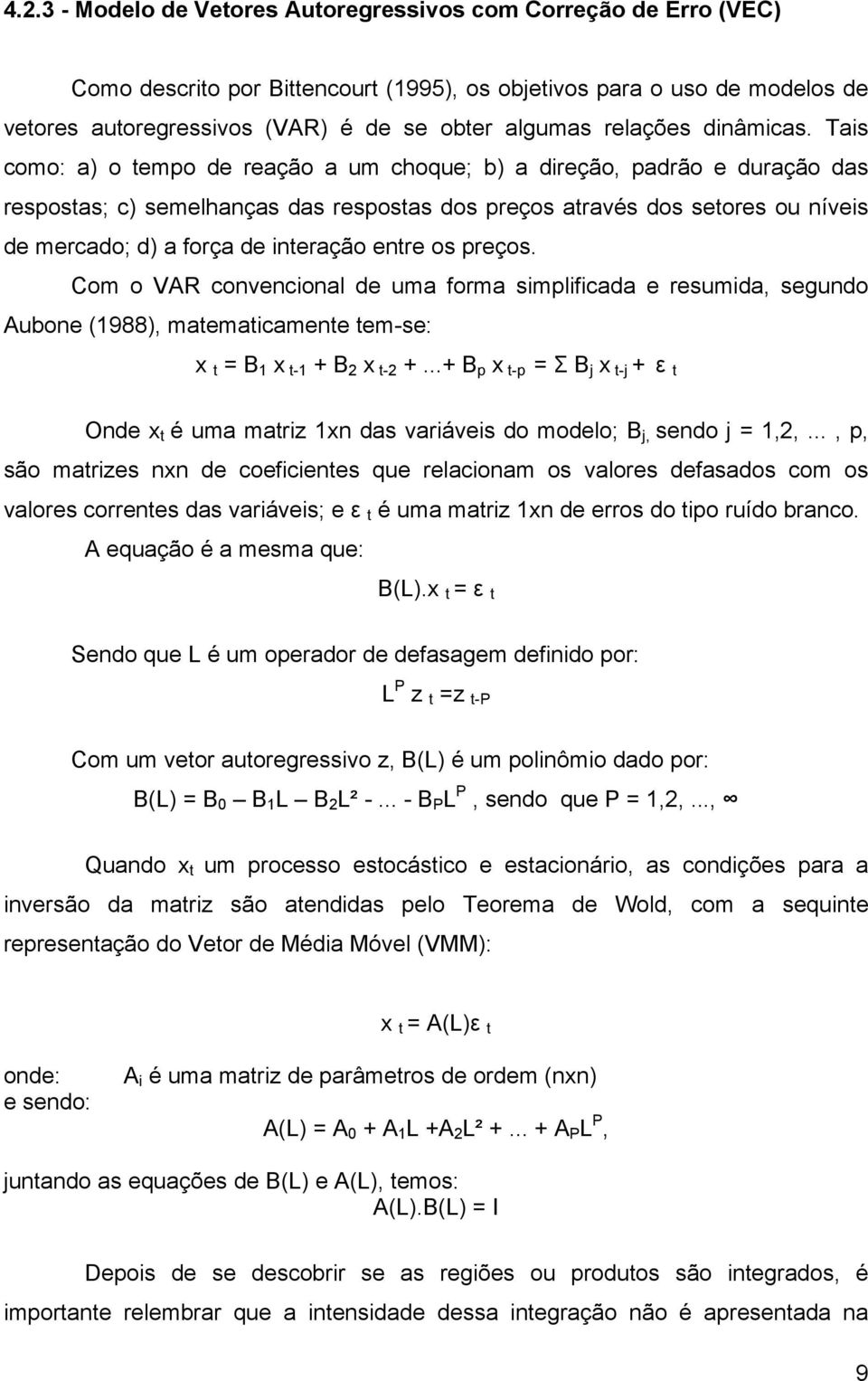 Tais como: a) o tempo de reação a um choque; b) a direção, padrão e duração das respostas; c) semelhanças das respostas dos preços através dos setores ou níveis de mercado; d) a força de interação