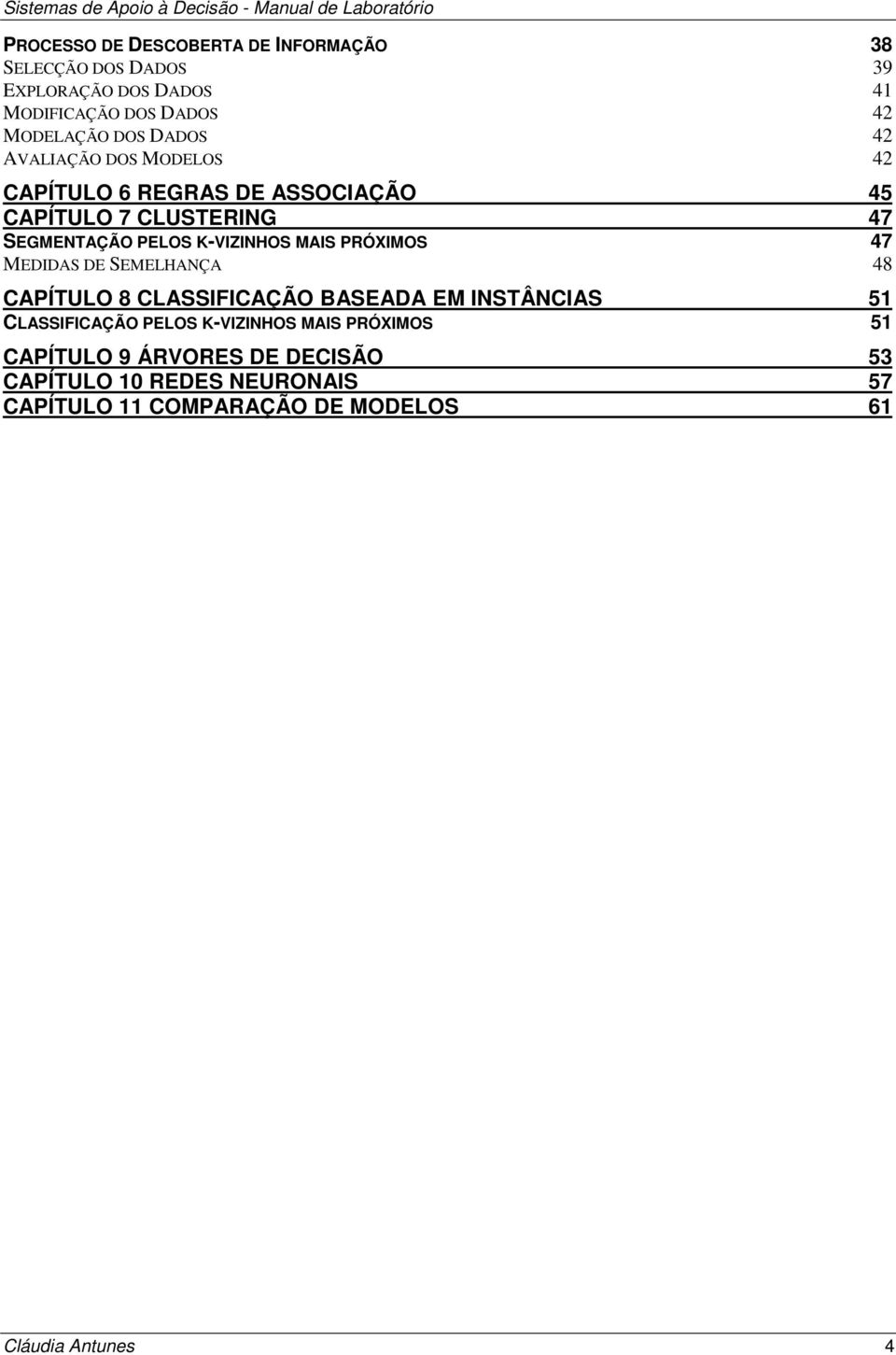 SEGMENTAÇÃO PELOS K-VIZINHOS MAIS PRÓXIMOS 47 MEDIDAS DE SEMELHANÇA 48 CAPÍTULO 8 CLASSIFICAÇÃO BASEADA EM INSTÂNCIAS 51 CLASSIFICAÇÃO