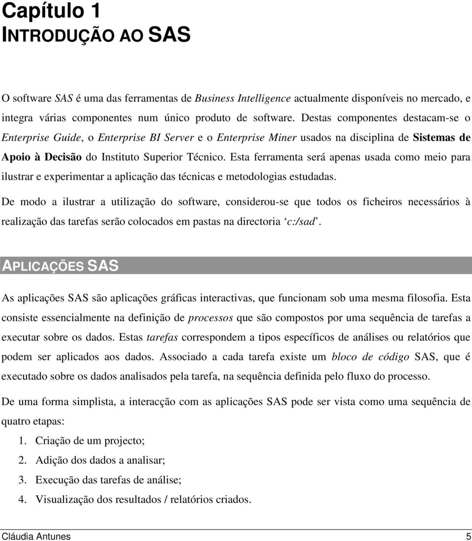 Esta ferramenta será apenas usada como meio para ilustrar e experimentar a aplicação das técnicas e metodologias estudadas.