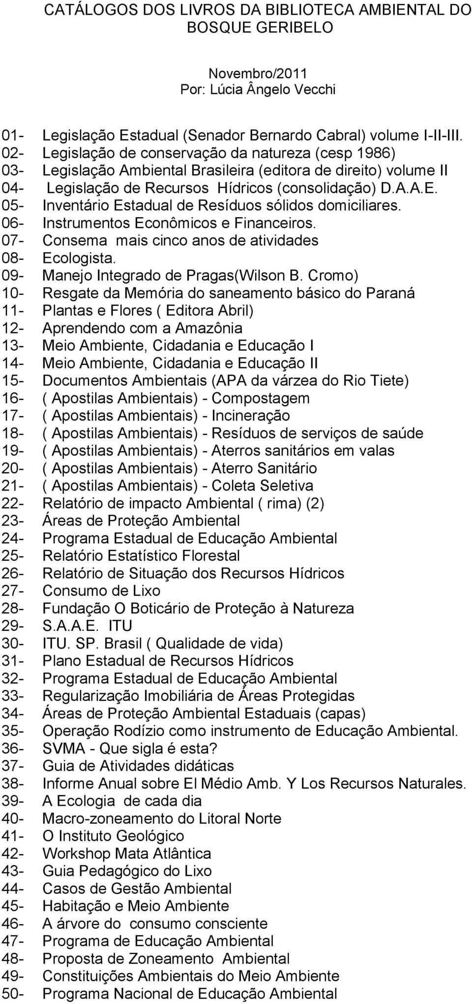 05- Inventário Estadual de Resíduos sólidos domiciliares. 06- Instrumentos Econômicos e Financeiros. 07- Consema mais cinco anos de atividades 08- Ecologista. 09- Manejo Integrado de Pragas(Wilson B.