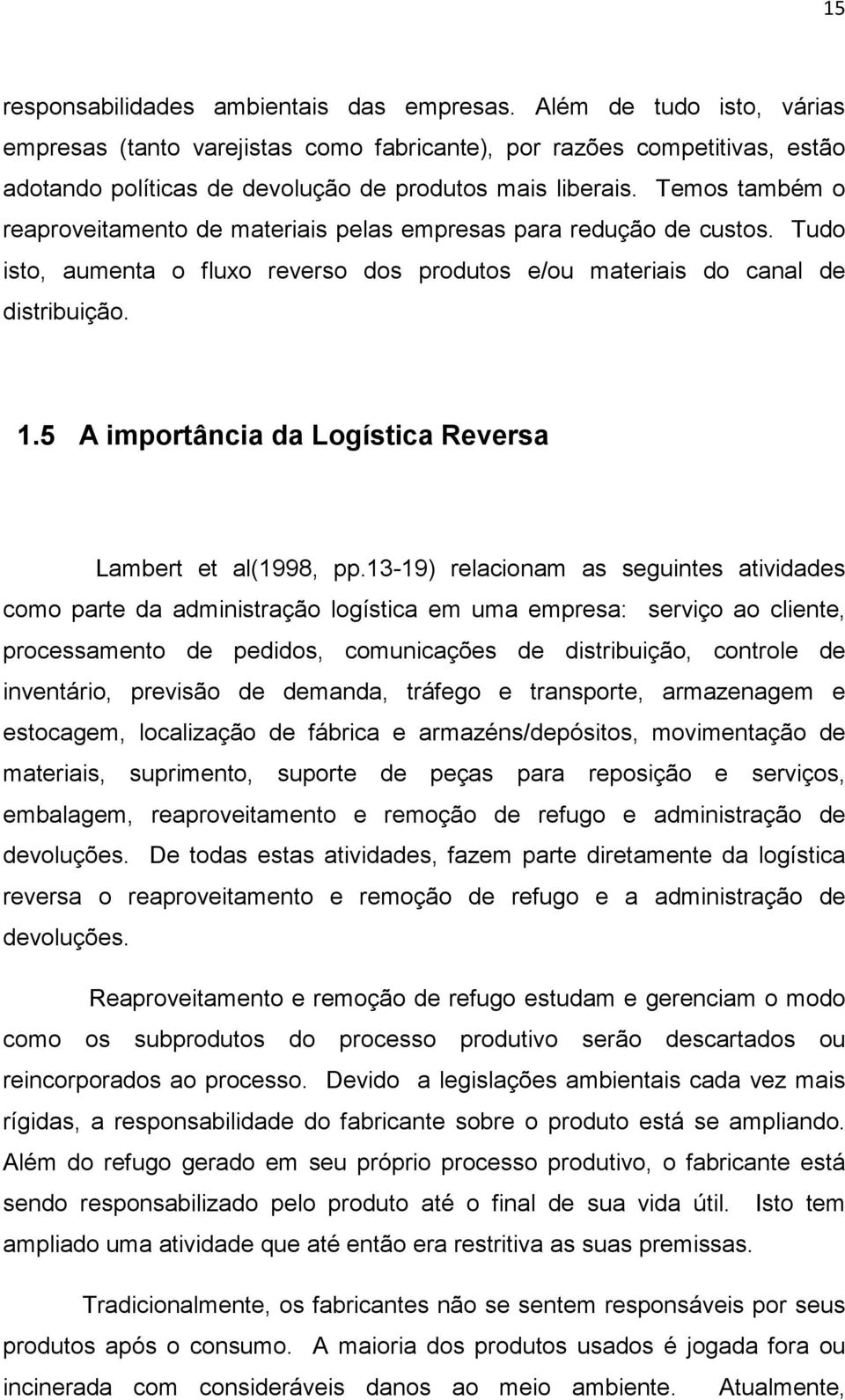 Temos também o reaproveitamento de materiais pelas empresas para redução de custos. Tudo isto, aumenta o fluxo reverso dos produtos e/ou materiais do canal de distribuição. 1.