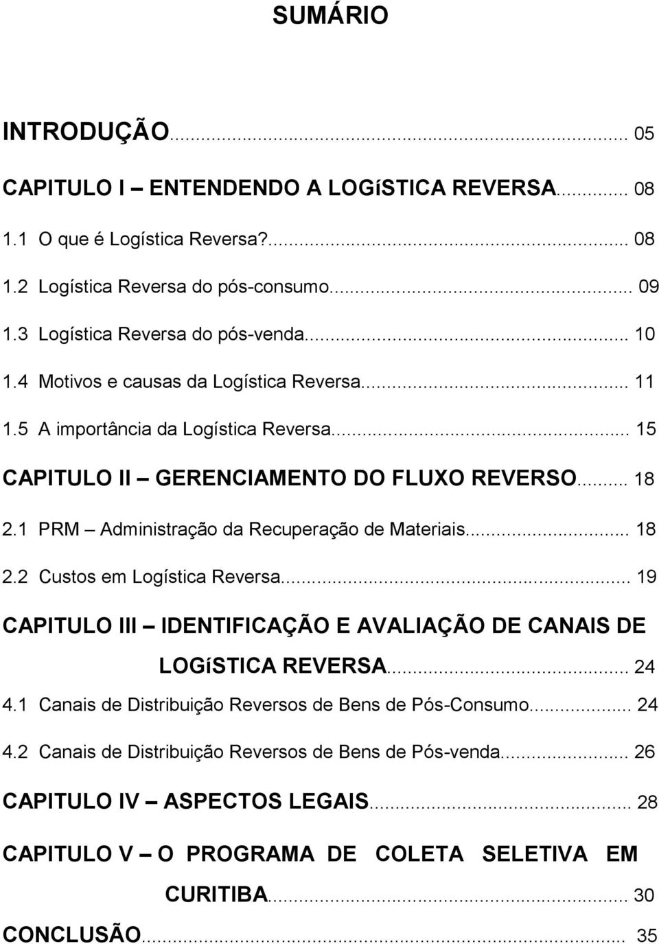 1 PRM Administração da Recuperação de Materiais... 18 2.2 Custos em Logística Reversa... 19 CAPITULO III IDENTIFICAÇÃO E AVALIAÇÃO DE CANAIS DE LOGíSTICA REVERSA... 24 4.