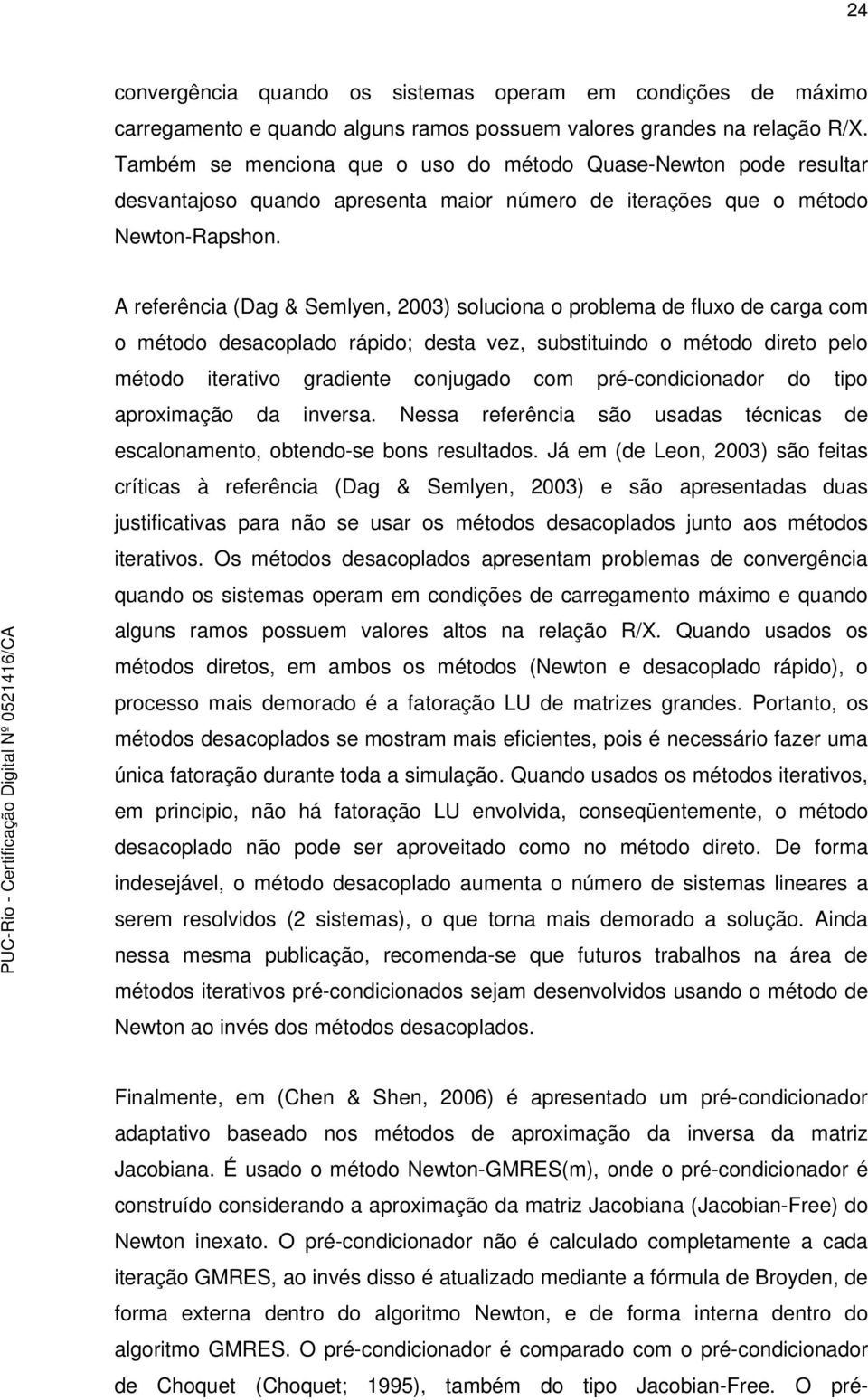 A referência (Dag & Semlyen, 2003) soluciona o problema de fluxo de carga com o método desacoplado rápido; desta vez, substituindo o método direto pelo método iterativo gradiente conjugado com