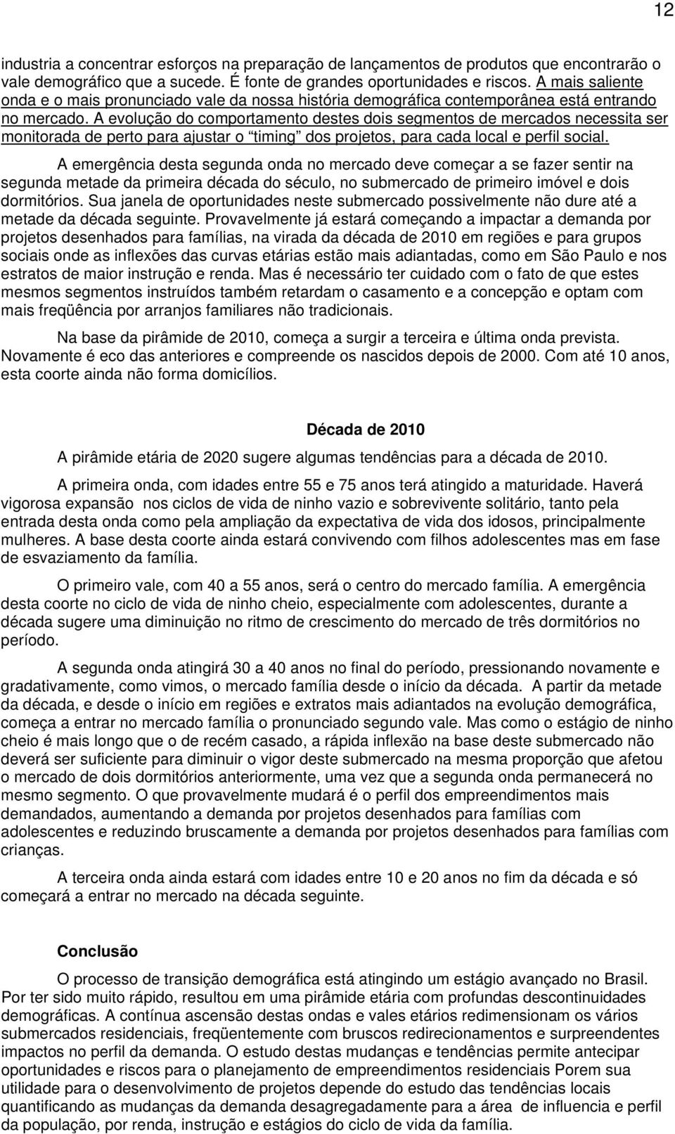 A evolução do comportamento destes dois segmentos de mercados necessita ser monitorada de perto para ajustar o timing dos projetos, para cada local e perfil social.