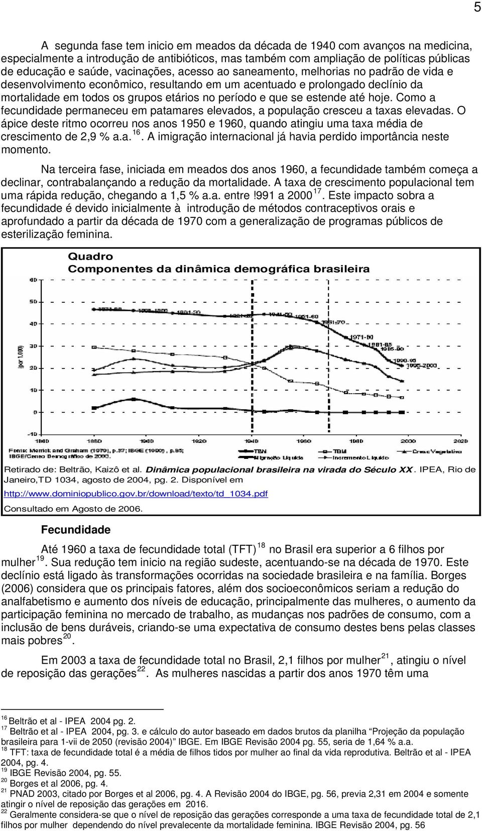 se estende até hoje. Como a fecundidade permaneceu em patamares elevados, a população cresceu a taxas elevadas.