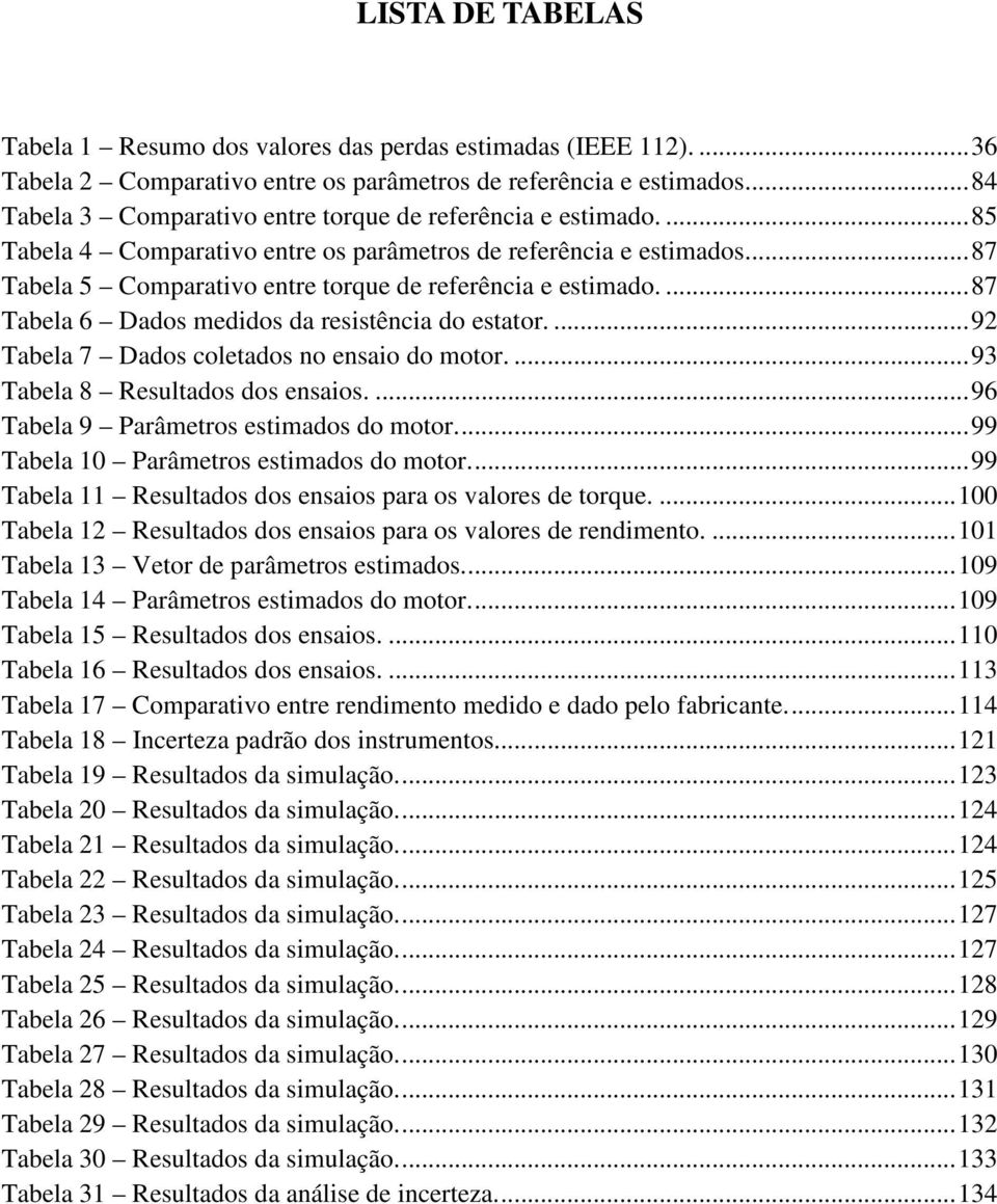 ... 87 Tabela 5 Comparativo entre torque de referência e estimado.... 87 Tabela 6 Dados medidos da resistência do estator.... 92 Tabela 7 Dados coletados no ensaio do motor.