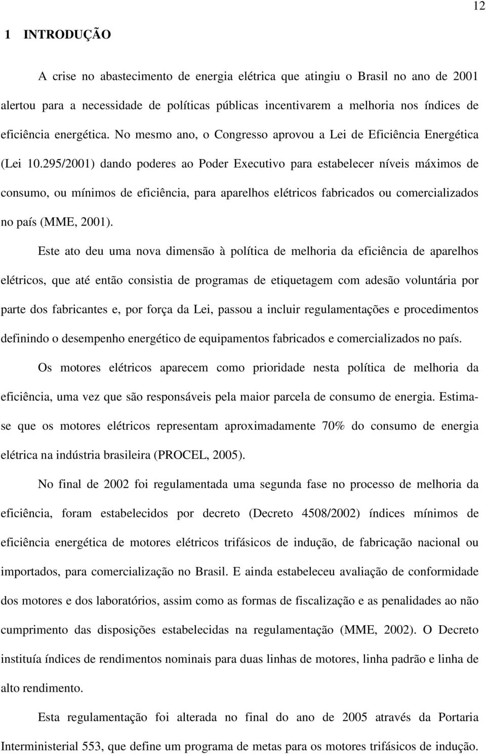 295/2001) dando poderes ao Poder Executivo para estabelecer níveis máximos de consumo, ou mínimos de eficiência, para aparelhos elétricos fabricados ou comercializados no país (MME, 2001).