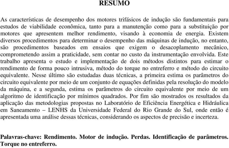 Existem diversos procedimentos para determinar o desempenho das máquinas de indução, no entanto, são procedimentos baseados em ensaios que exigem o desacoplamento mecânico, comprometendo assim a