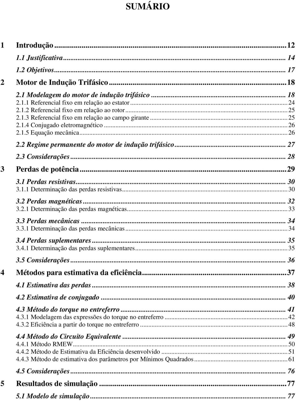 1.5 Equação mecânica... 26 2.2 Regime permanente do motor de indução trifásico... 27 2.3 Considerações... 28 3 Perdas de potência... 29 3.1 Perdas resistivas... 30 3.1.1 Determinação das perdas resistivas.