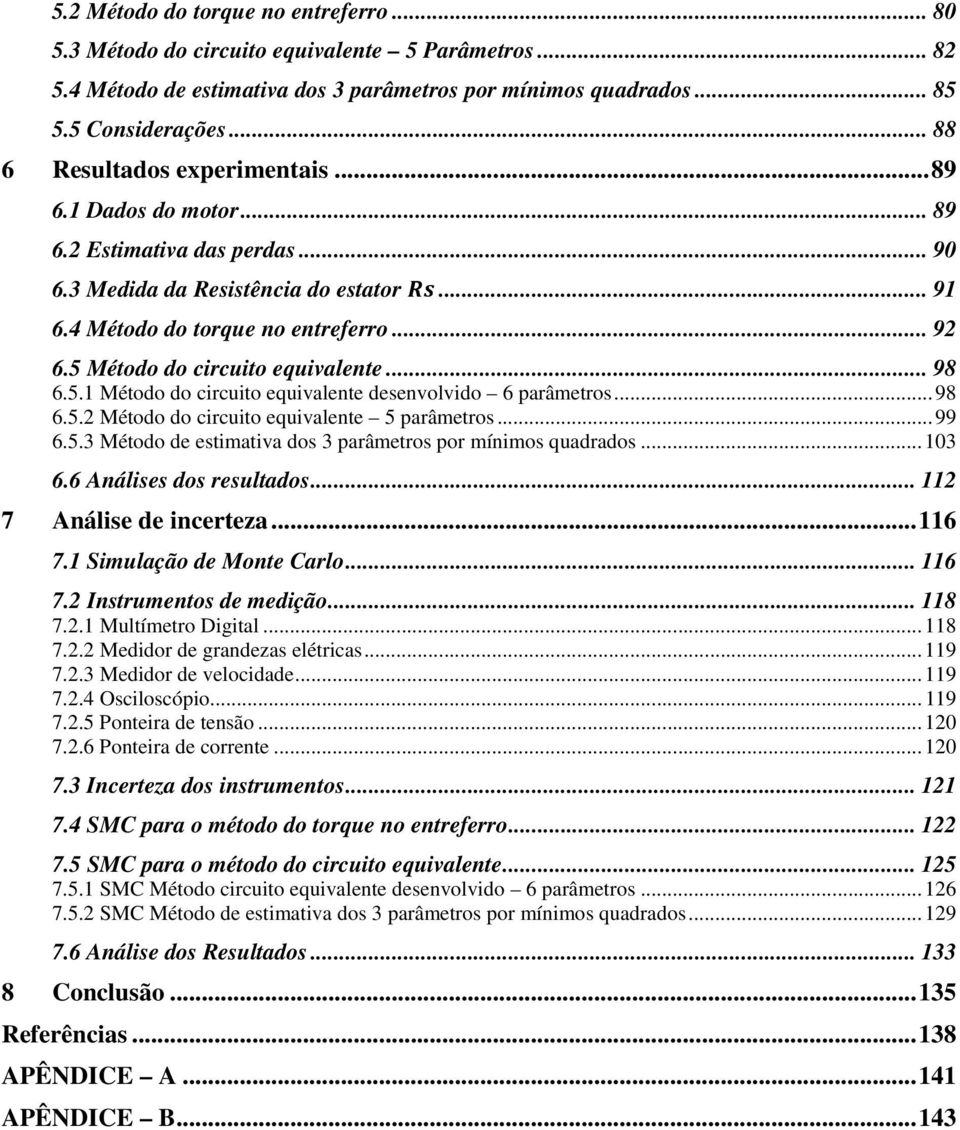 5 Método do circuito equivalente... 98 6.5.1 Método do circuito equivalente desenvolvido 6 parâmetros... 98 6.5.2 Método do circuito equivalente 5 parâmetros... 99 6.5.3 Método de estimativa dos 3 parâmetros por mínimos quadrados.