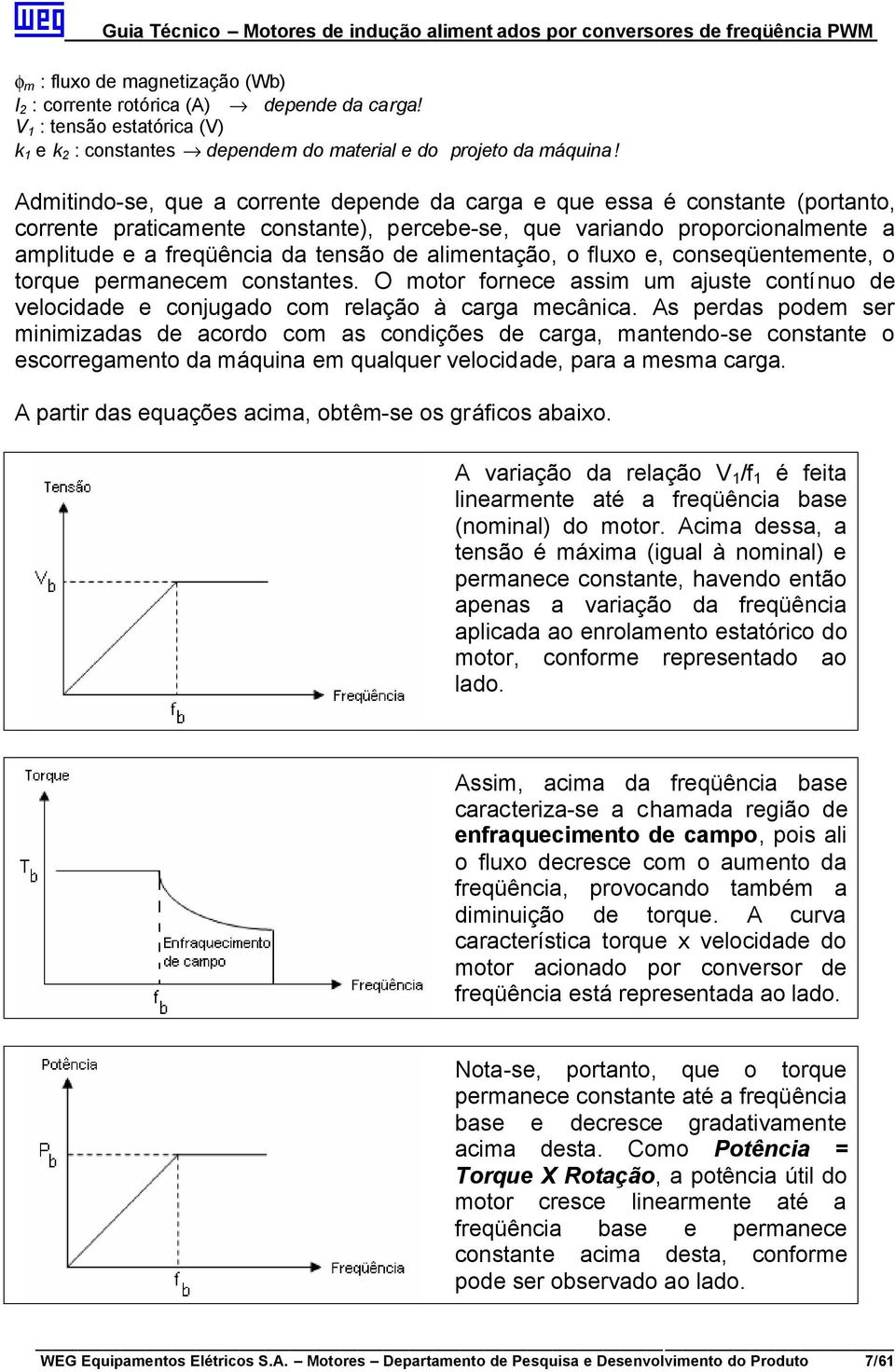 alimentação, o fluxo e, conseqüentemente, o torque permanecem constantes. O motor fornece assim um ajuste contínuo de velocidade e conjugado com relação à carga mecânica.