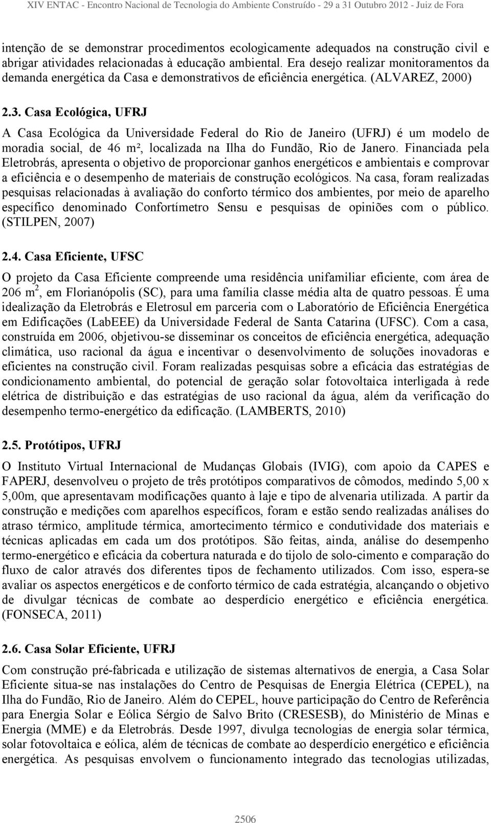 Casa Ecológica, UFRJ A Casa Ecológica da Universidade Federal do Rio de Janeiro (UFRJ) é um modelo de moradia social, de 46 m², localizada na Ilha do Fundão, Rio de Janero.