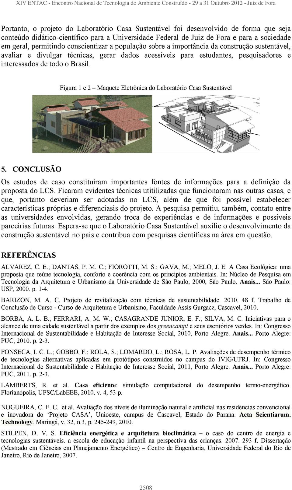 Figura 1 e 2 Maquete Eletrônica do Laboratório Casa Sustentável 5. CONCLUSÃO Os estudos de caso constituíram importantes fontes de informações para a definição da proposta do LCS.