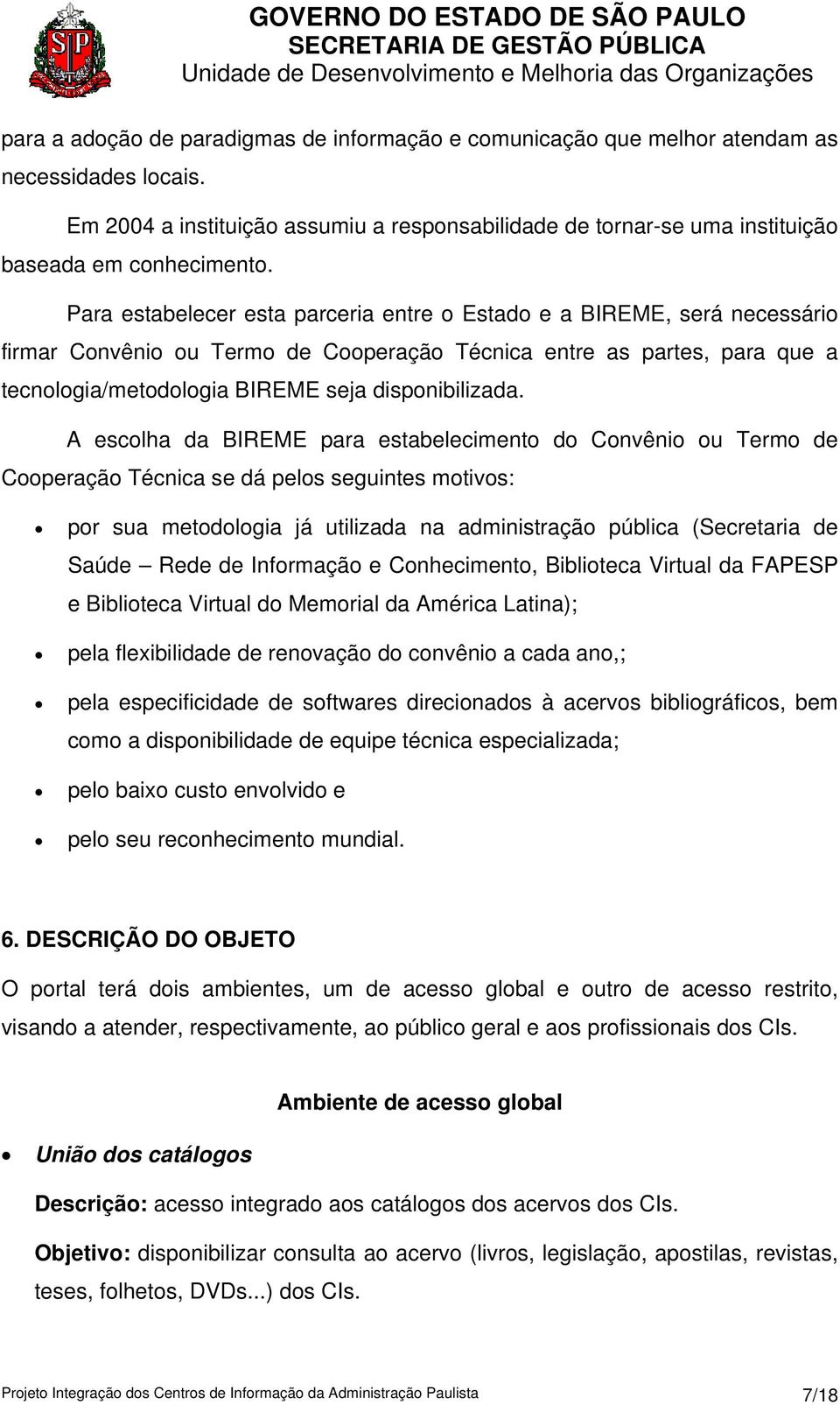 Para estabelecer esta parceria entre o Estado e a BIREME, será necessário firmar Convênio ou Termo de Cooperação Técnica entre as partes, para que a tecnologia/metodologia BIREME seja disponibilizada.