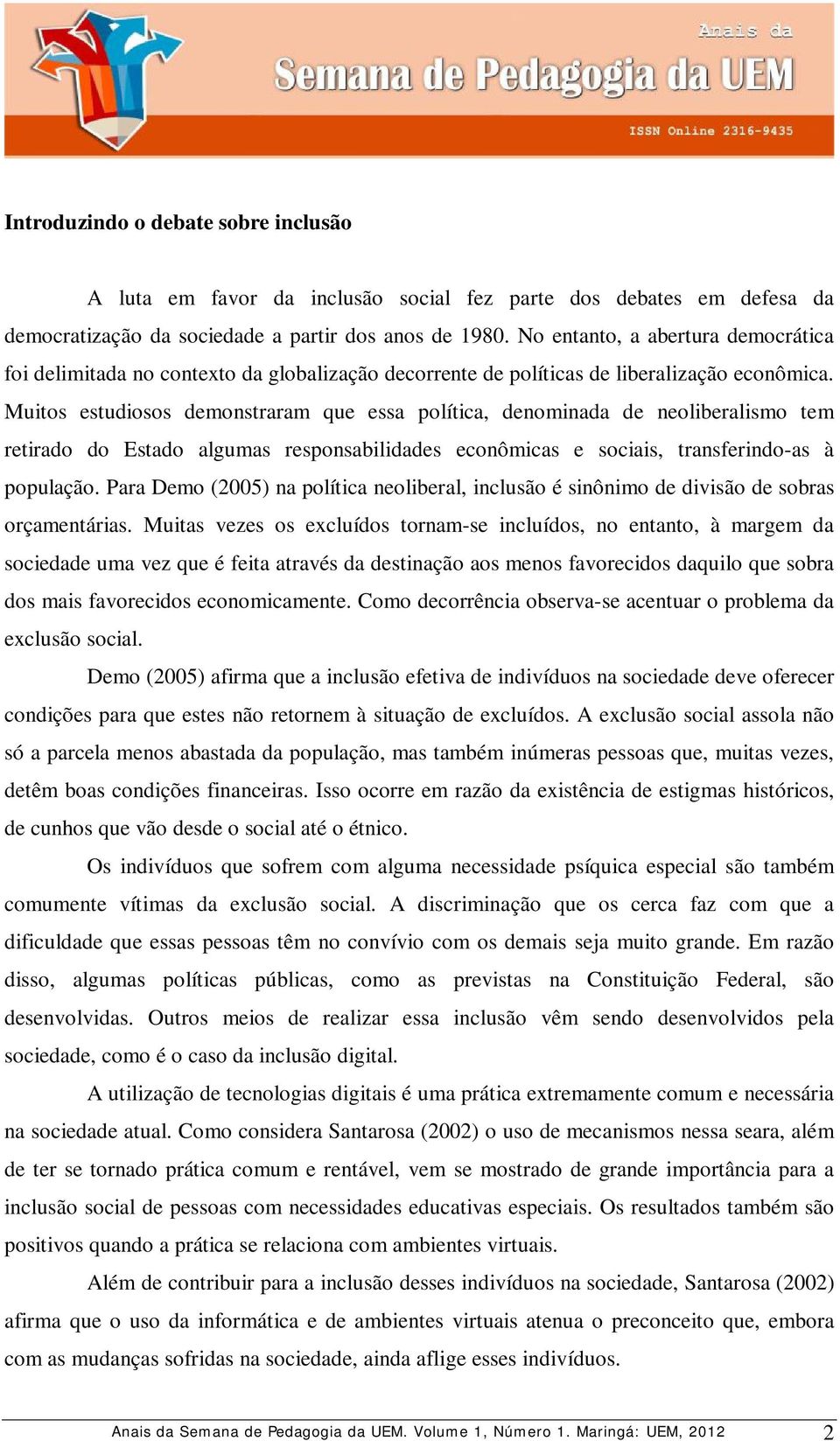 Muitos estudiosos demonstraram que essa política, denominada de neoliberalismo tem retirado do Estado algumas responsabilidades econômicas e sociais, transferindo-as à população.