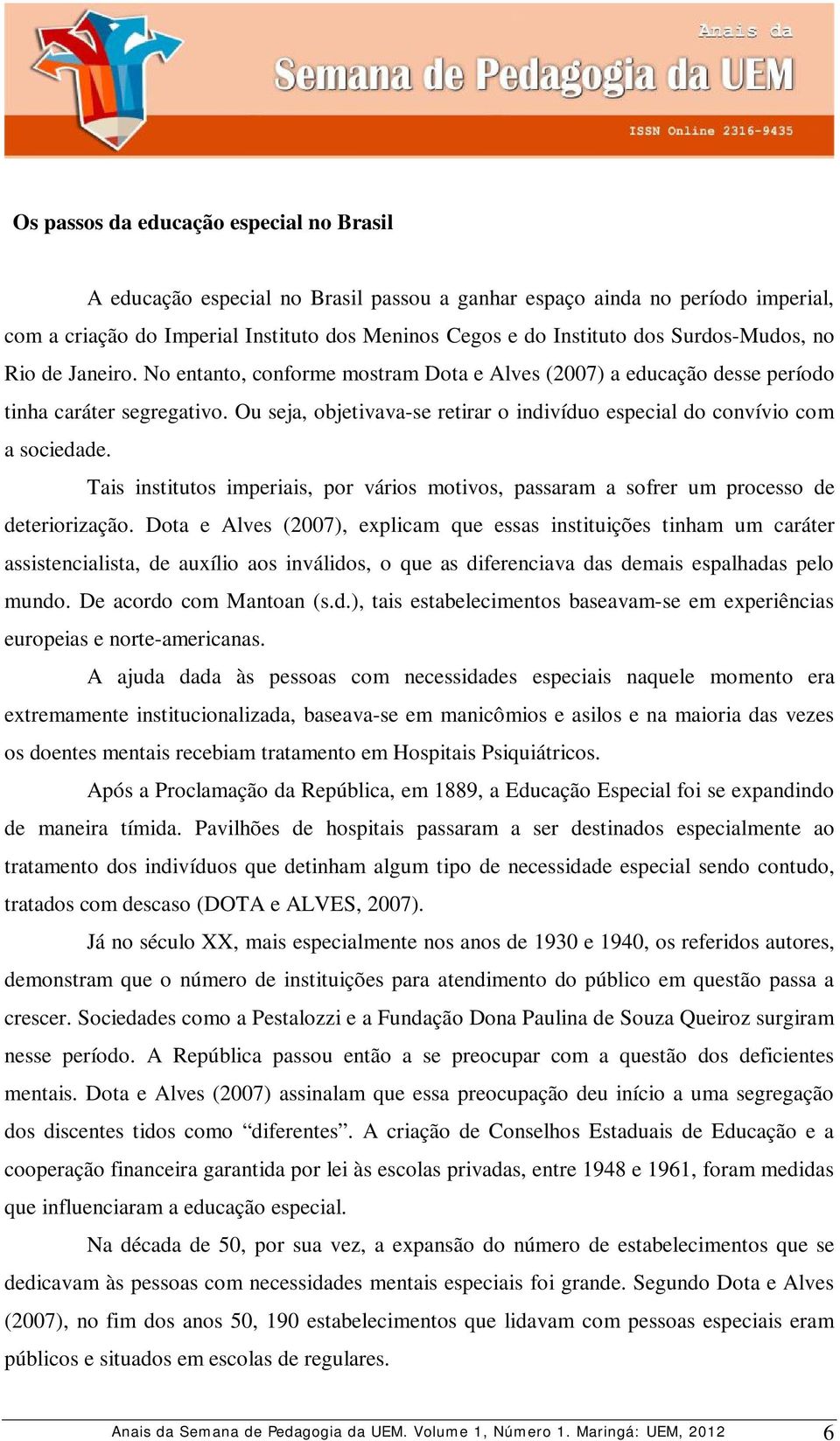 Ou seja, objetivava-se retirar o indivíduo especial do convívio com a sociedade. Tais institutos imperiais, por vários motivos, passaram a sofrer um processo de deteriorização.