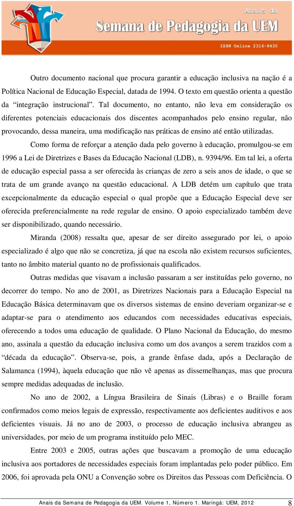 de ensino até então utilizadas. Como forma de reforçar a atenção dada pelo governo à educação, promulgou-se em 1996 a Lei de Diretrizes e Bases da Educação Nacional (LDB), n. 9394/96.